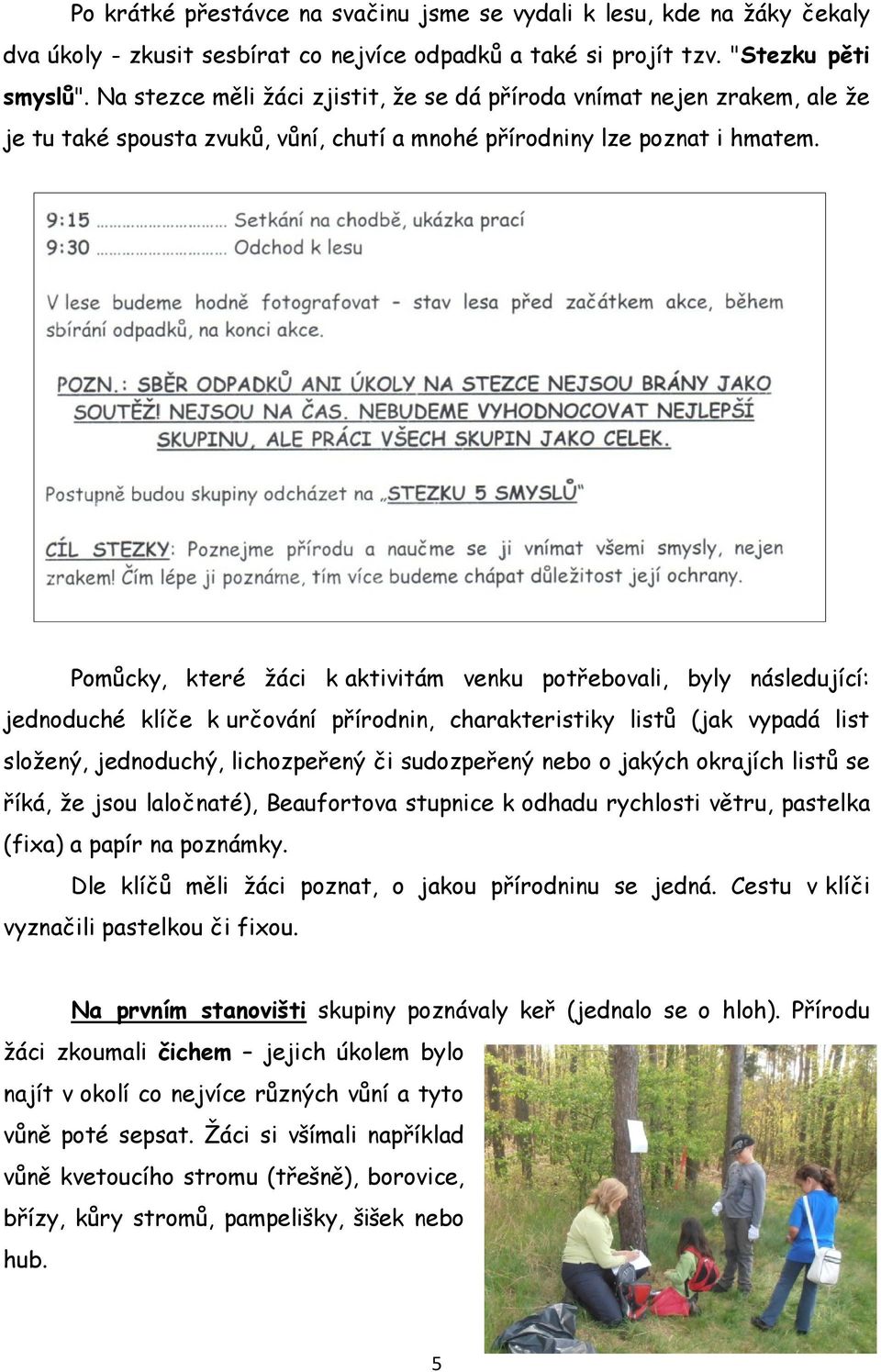 Pomůcky, které žáci k aktivitám venku potřebovali, byly následující: jednoduché klíče k určování přírodnin, charakteristiky listů (jak vypadá list složený, jednoduchý, lichozpeřený či sudozpeřený