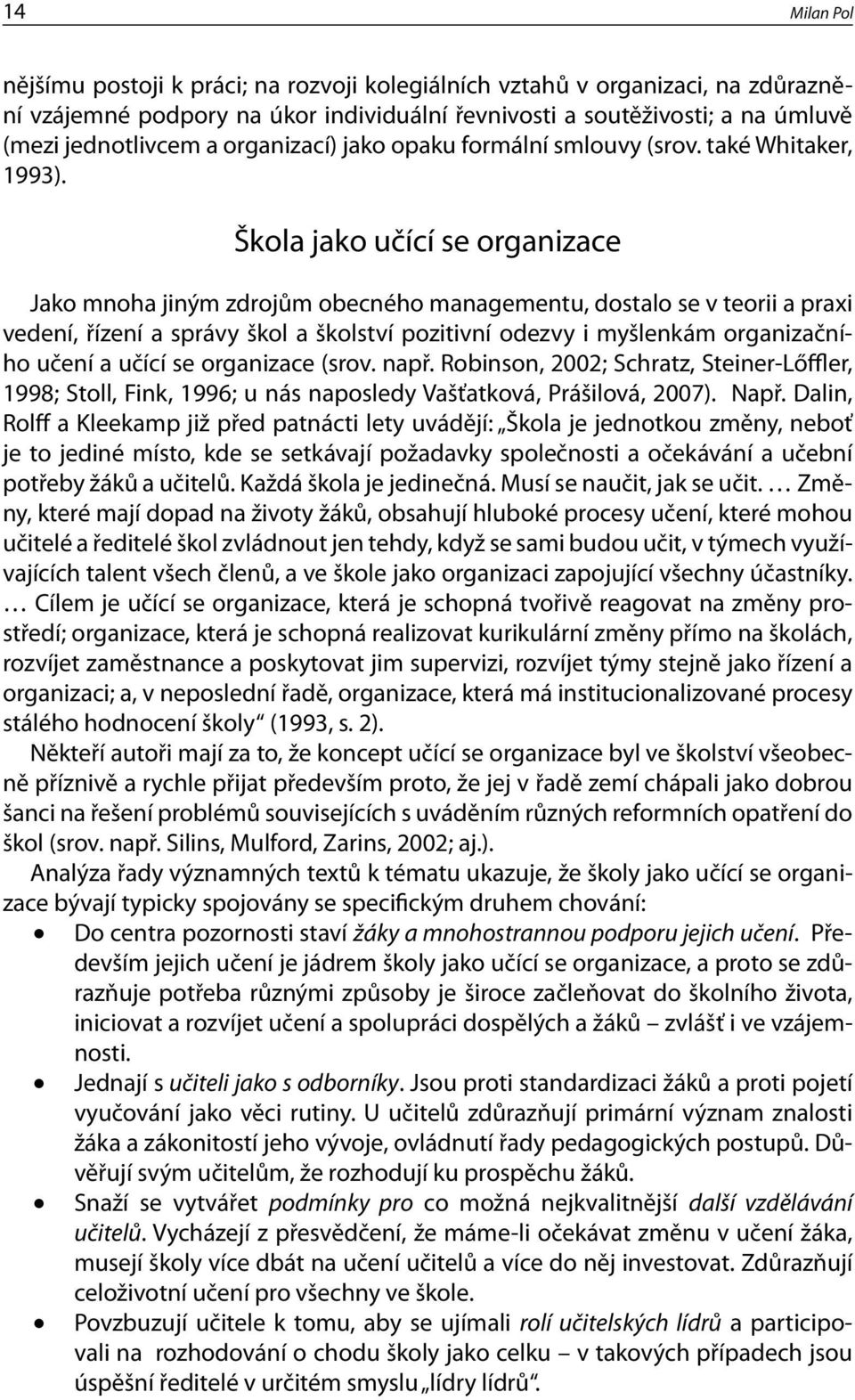 Škola jako učící se organizace Jako mnoha jiným zdrojům obecného managementu, dostalo se v teorii a praxi vedení, řízení a správy škol a školství pozitivní odezvy i myšlenkám organizačního učení a