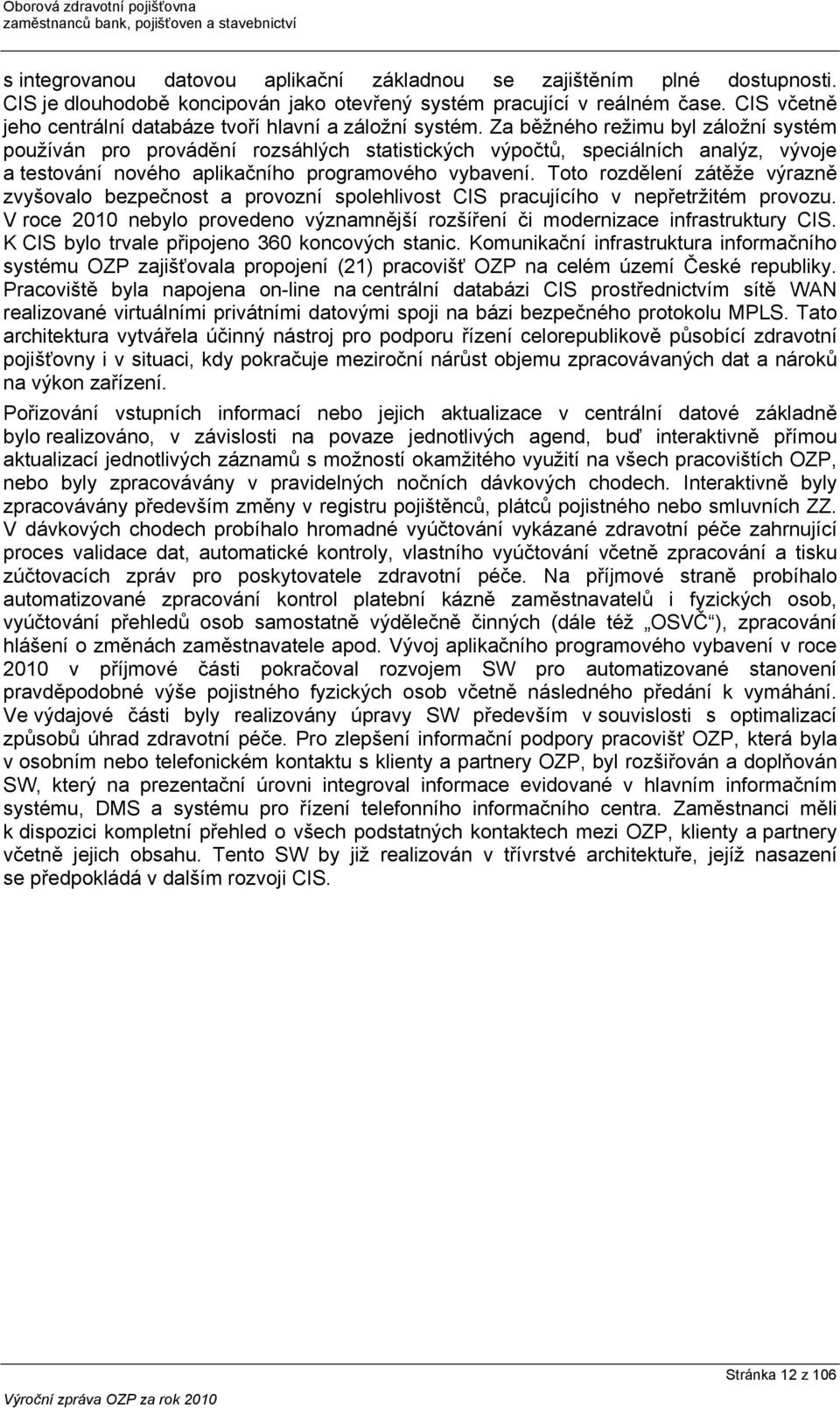 Za běžného režimu byl záložní systém používán pro provádění rozsáhlých statistických výpočtů, speciálních analýz, vývoje a testování nového aplikačního programového vybavení.