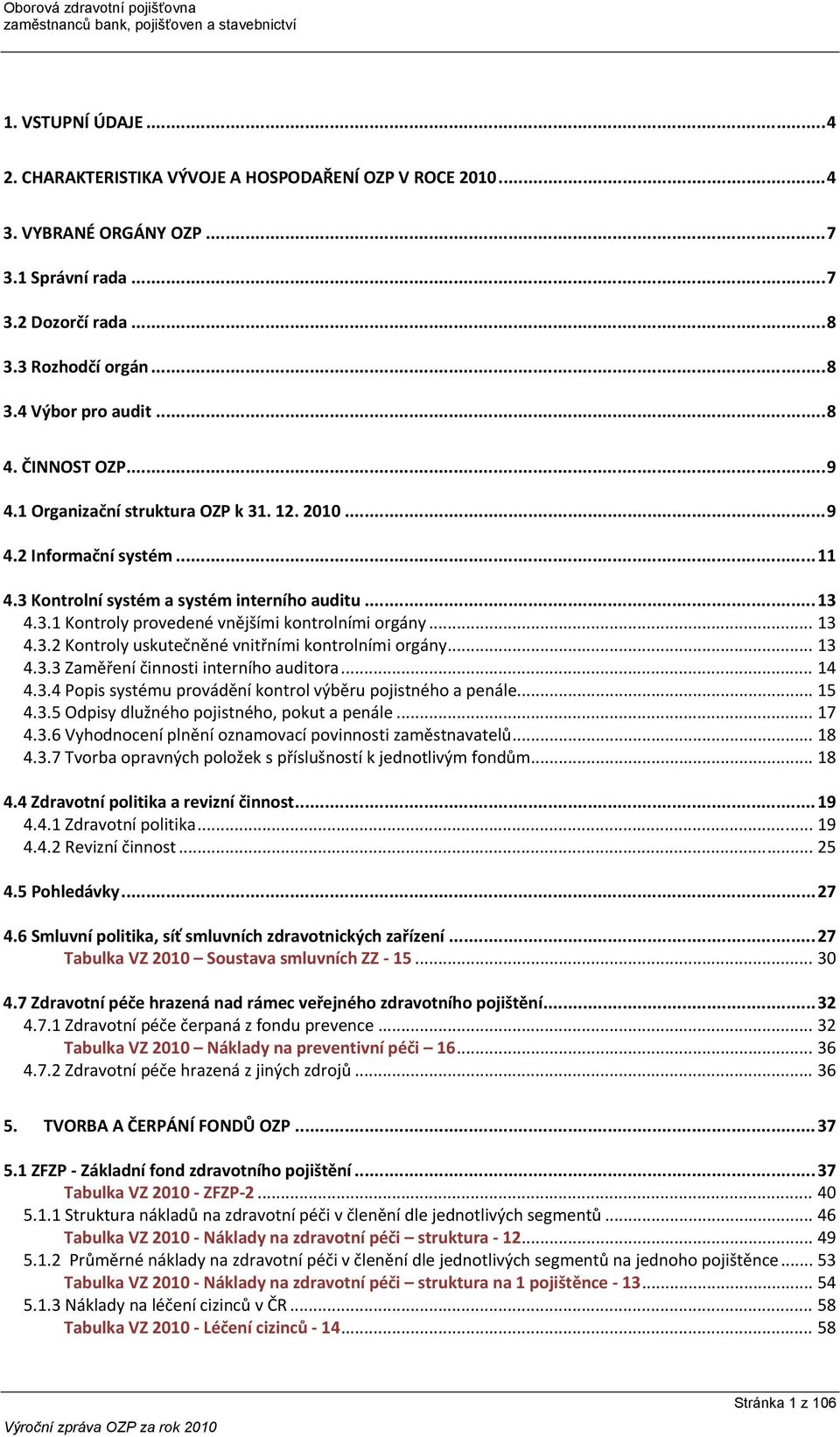 .. 13 4.3.2 Kontroly uskutečněné vnitřními kontrolními orgány... 13 4.3.3 Zaměření činnosti interního auditora... 14 4.3.4 Popis systému provádění kontrol výběru pojistného a penále... 15 4.3.5 Odpisy dlužného pojistného, pokut a penále.