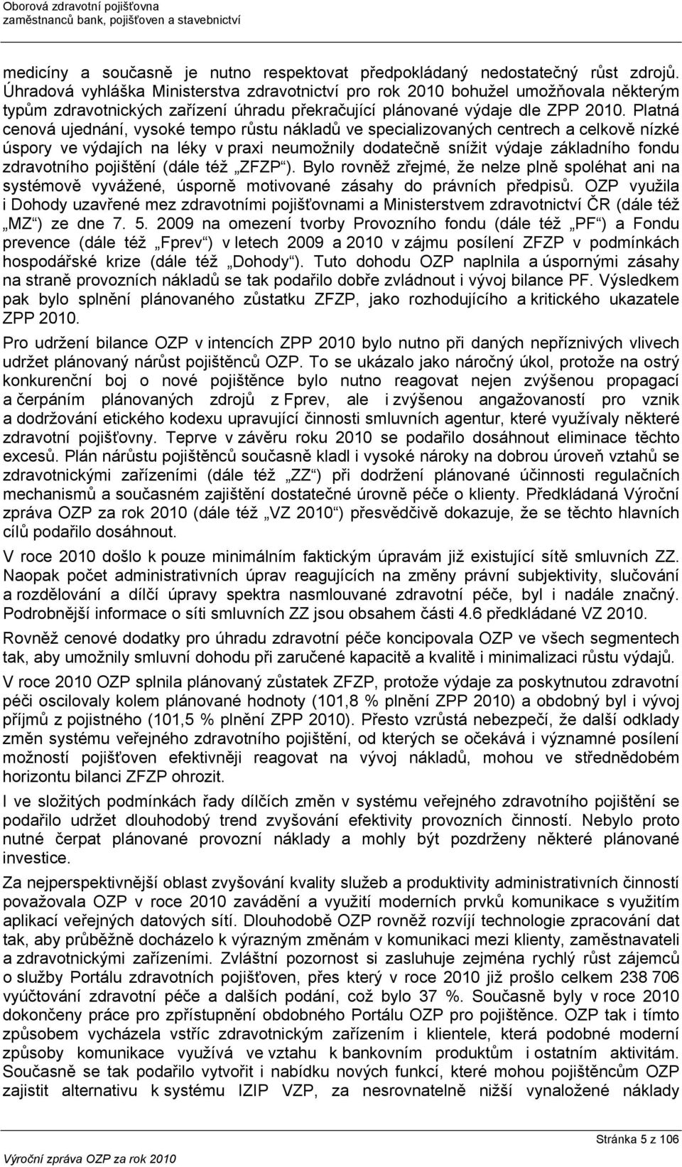 Platná cenová ujednání, vysoké tempo růstu nákladů ve specializovaných centrech a celkově nízké úspory ve výdajích na léky v praxi neumožnily dodatečně snížit výdaje základního fondu zdravotního