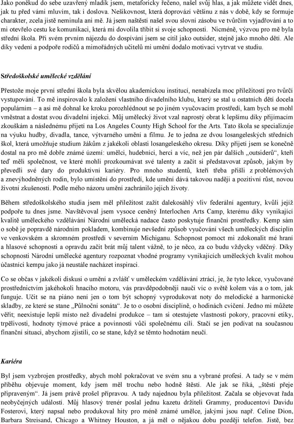 Já jsem naštěstí našel svou slovní zásobu ve tvůrčím vyjadřování a to mi otevřelo cestu ke komunikaci, která mi dovolila tříbit si svoje schopnosti. Nicméně, výzvou pro mě byla střední škola.