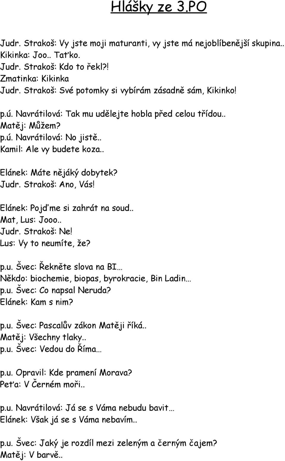 . Elánek: Máte nějáký dobytek? Judr. Strakoš: Ano, Vás! Elánek: Pojďme si zahrát na soud.. Mat, Lus: Jooo.. Judr. Strakoš: Ne! Lus: Vy to neumíte, že? p.u. Švec: Řekněte slova na BI Někdo: biochemie, biopas, byrokracie, Bin Ladin p.