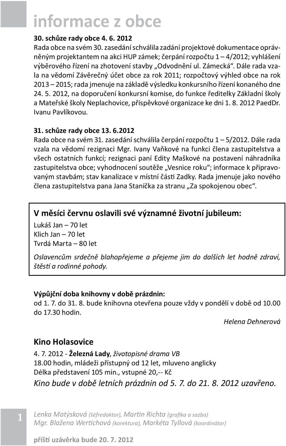 Dále rada vzala na vědomí Závěrečný účet obce za rok 2011; rozpočtový výhled obce na rok 2013 2015; rada jmenuje na základě výsledku konkursního řízení konaného dne 24. 5.