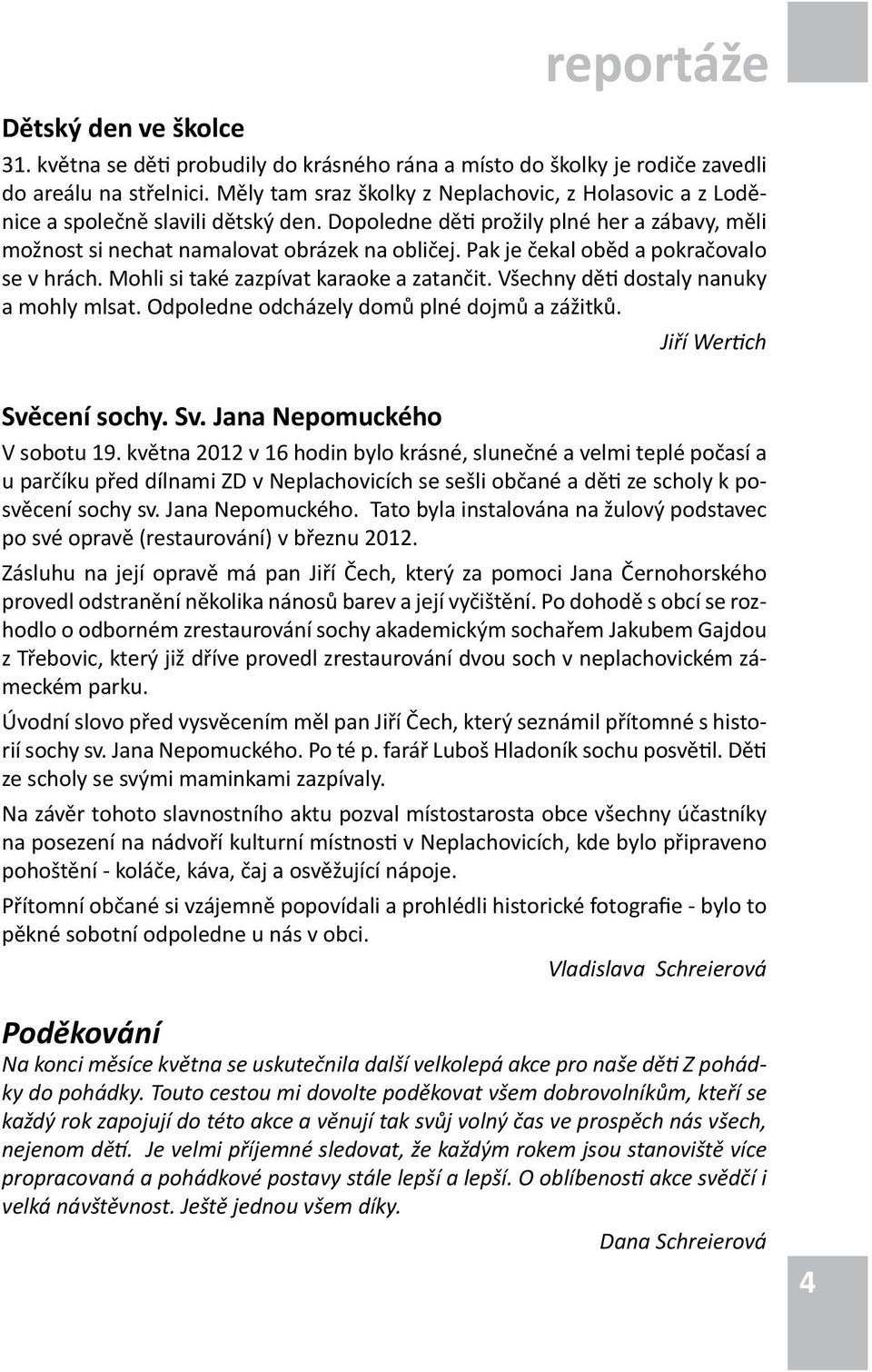 Pak je čekal oběd a pokračovalo se v hrách. Mohli si také zazpívat karaoke a zatančit. Všechny děti dostaly nanuky a mohly mlsat. Odpoledne odcházely domů plné dojmů a zážitků.