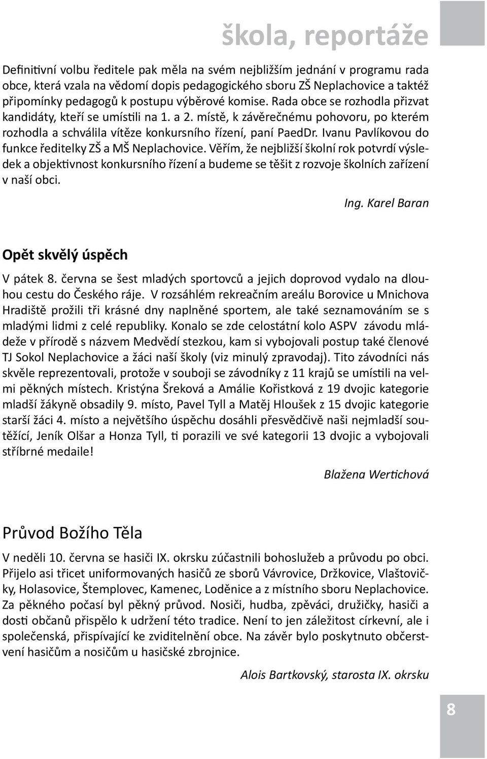 Ivanu Pavlíkovou do funkce ředitelky ZŠ a MŠ Neplachovice. Věřím, že nejbližší školní rok potvrdí výsledek a objektivnost konkursního řízení a budeme se těšit z rozvoje školních zařízení v naší obci.