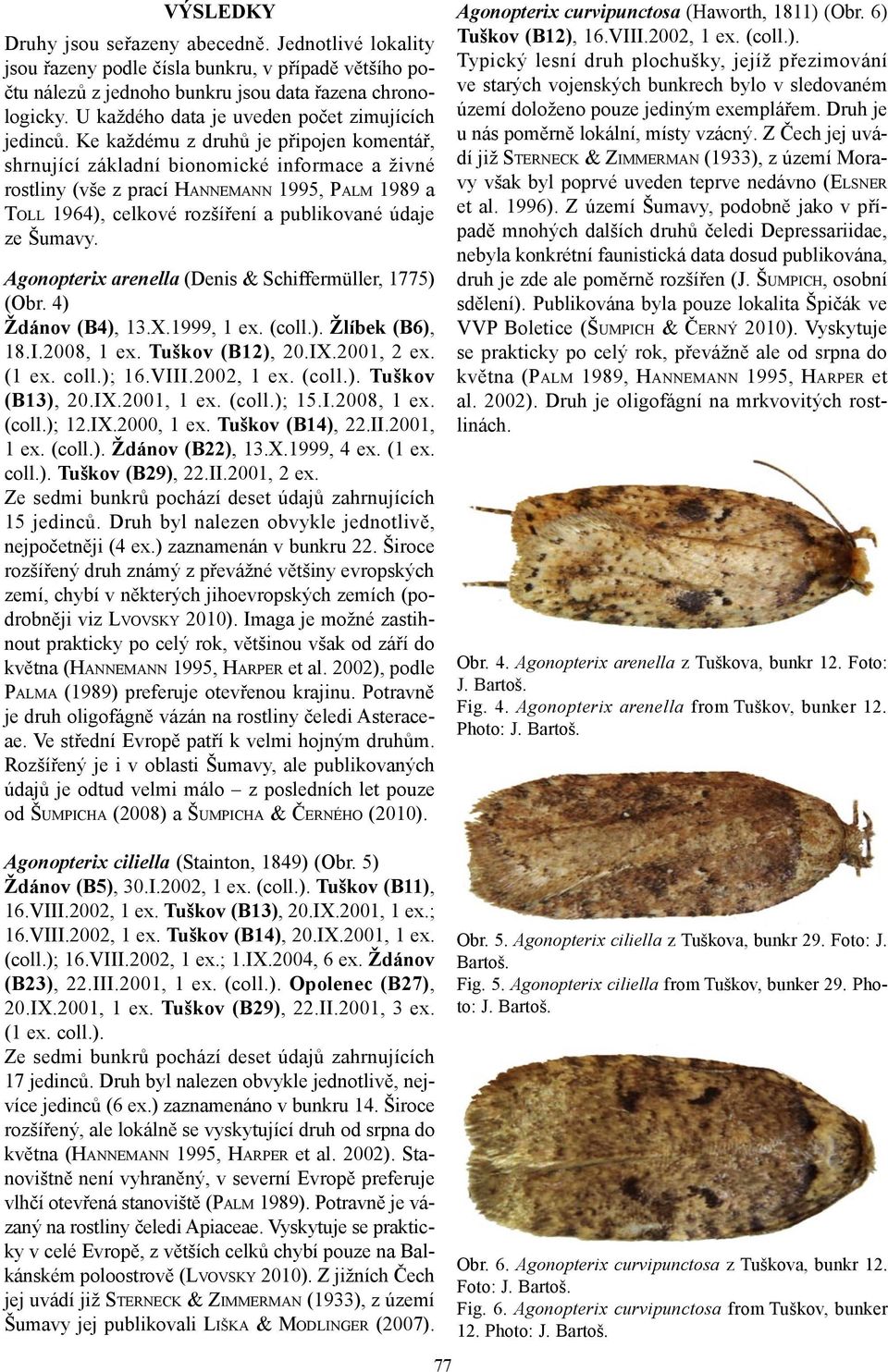 Ke každému z druhů je připojen komentář, shrnující základní bionomické informace a živné rostliny (vše z prací HANNEMANN 1995, PALM 1989 a TOLL 1964), celkové rozšíření a publikované údaje ze Šumavy.