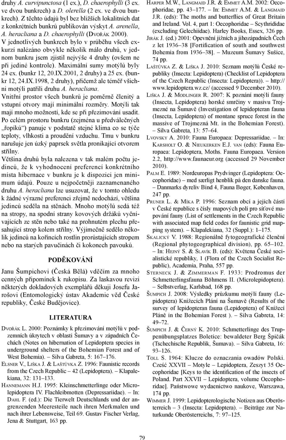 V jednotlivých bunkrech bylo v průběhu všech exkurzí nalézáno obvykle několik málo druhů, v jednom bunkru jsem zjistil nejvýše 4 druhy (ovšem ne při jediné kontrole). Maximální sumy motýlů byly 24 ex.