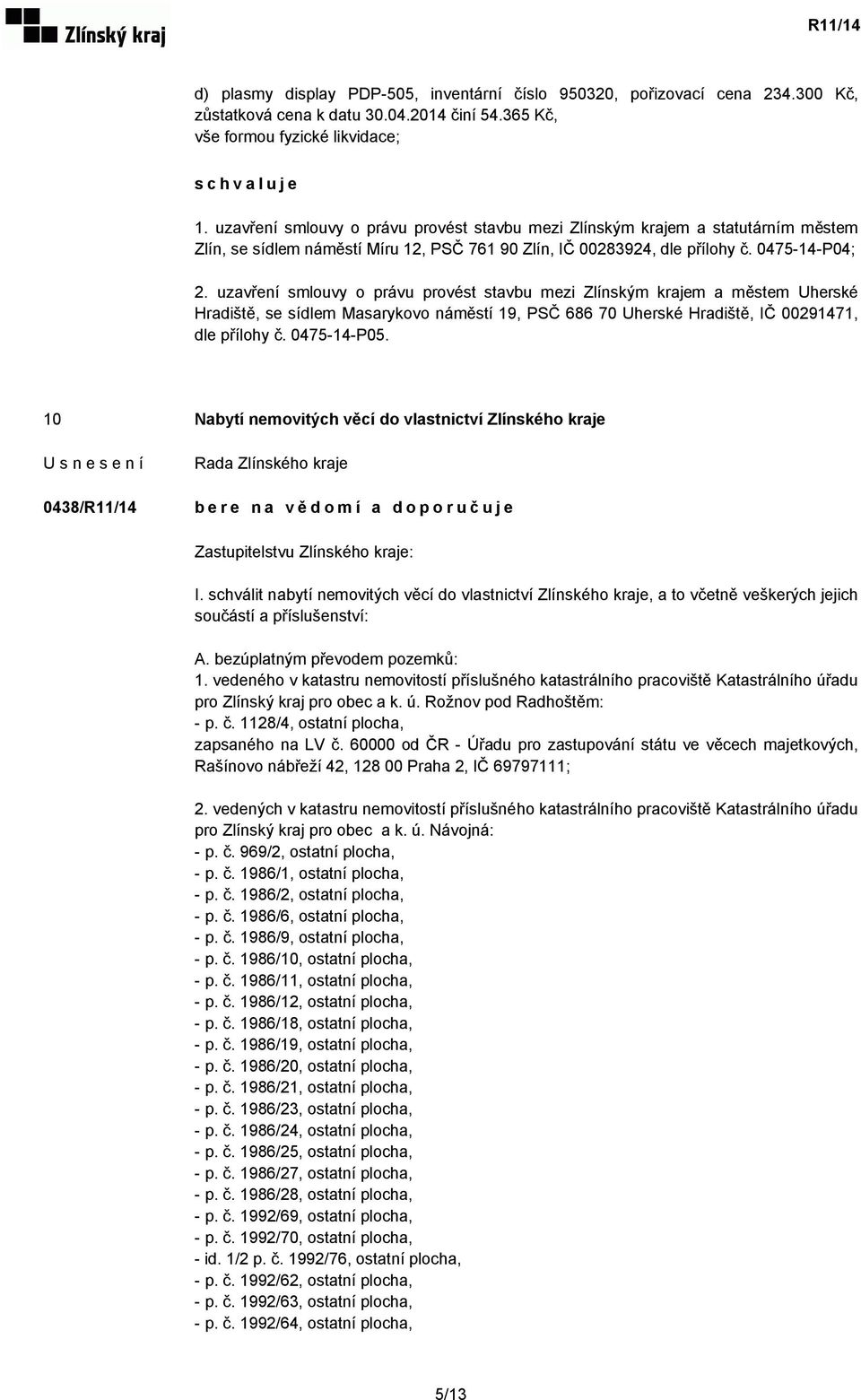 uzavření smlouvy o právu provést stavbu mezi Zlínským krajem a městem Uherské Hradiště, se sídlem Masarykovo náměstí 19, PSČ 686 70 Uherské Hradiště, IČ 00291471, dle přílohy č. 0475-14-P05.