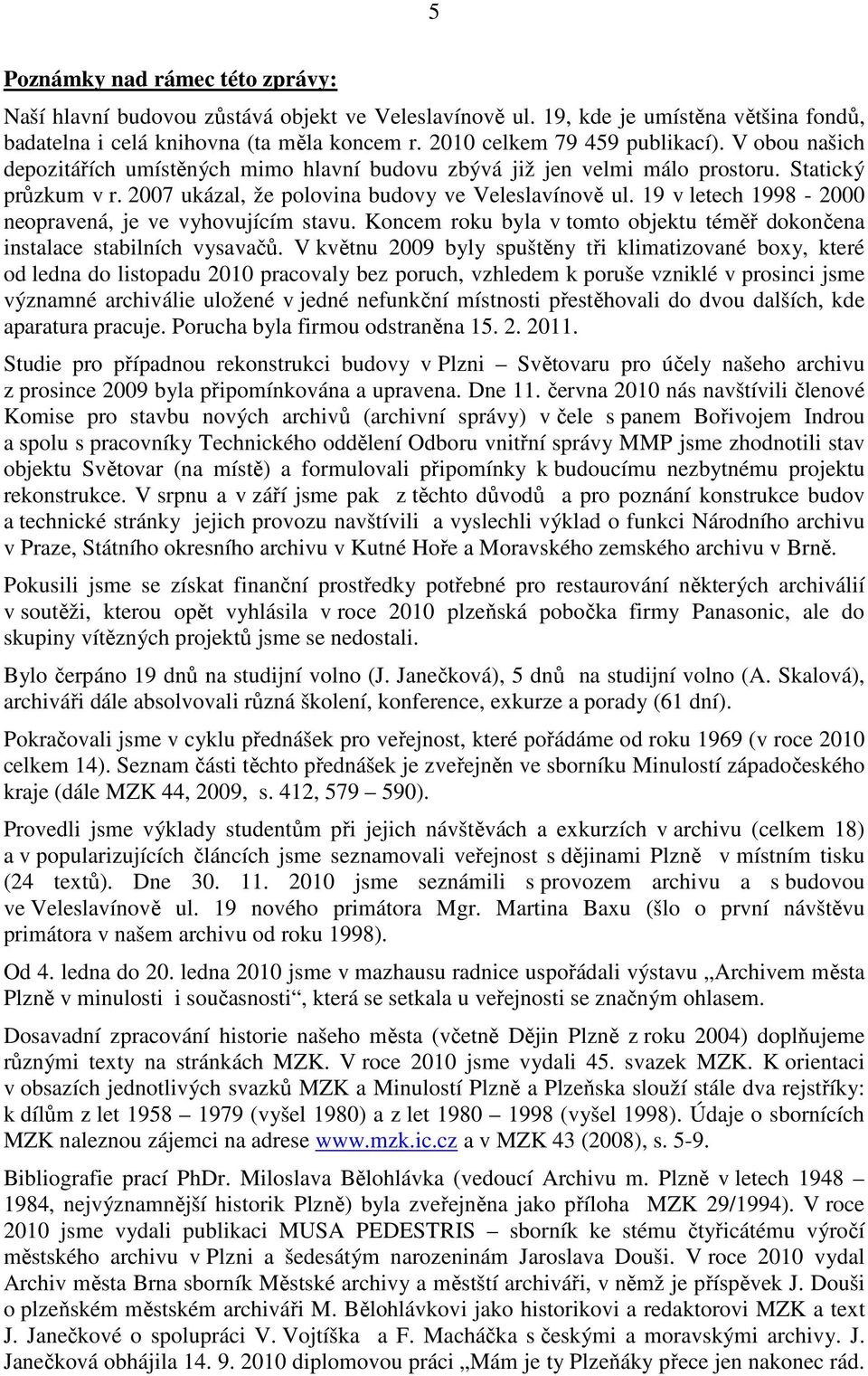 19 v letech 1998-2000 neopravená, je ve vyhovujícím stavu. Koncem roku byla v tomto objektu téměř dokončena instalace stabilních vysavačů.