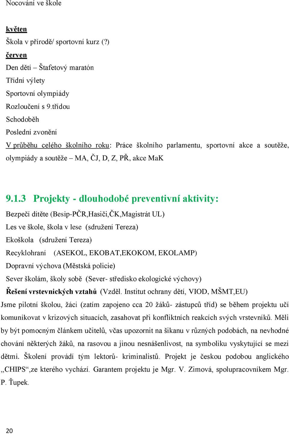 EKOBAT,EKOKOM, EKOLAMP) Dopravní výchova Sever - VIOD, (zatím zapojeno cca 20 -