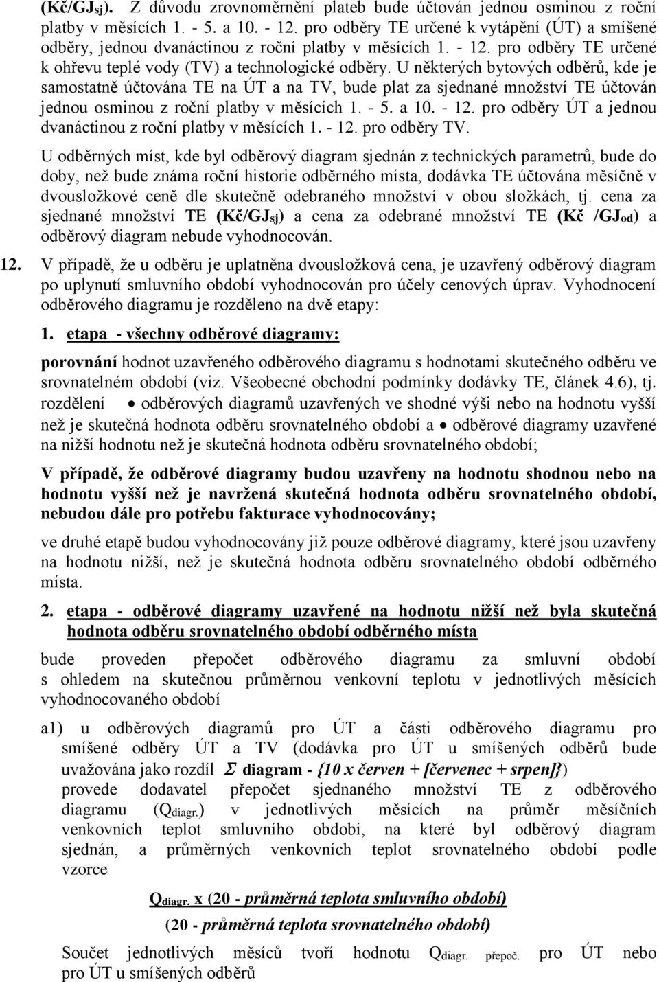 U některých bytových odběrů, kde je samostatně účtována TE na ÚT a na TV, bude plat za sjednané množství TE účtován jednou osminou z roční platby v měsících 1. - 5. a 10. - 12.