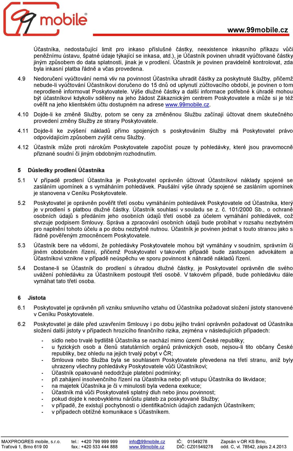 9 Nedoručení vyúčtování nemá vliv na povinnost Účastníka uhradit částky za poskytnuté Služby, přičemž nebude-li vyúčtování Účastníkovi doručeno do 15 dnů od uplynutí zúčtovacího období, je povinen o