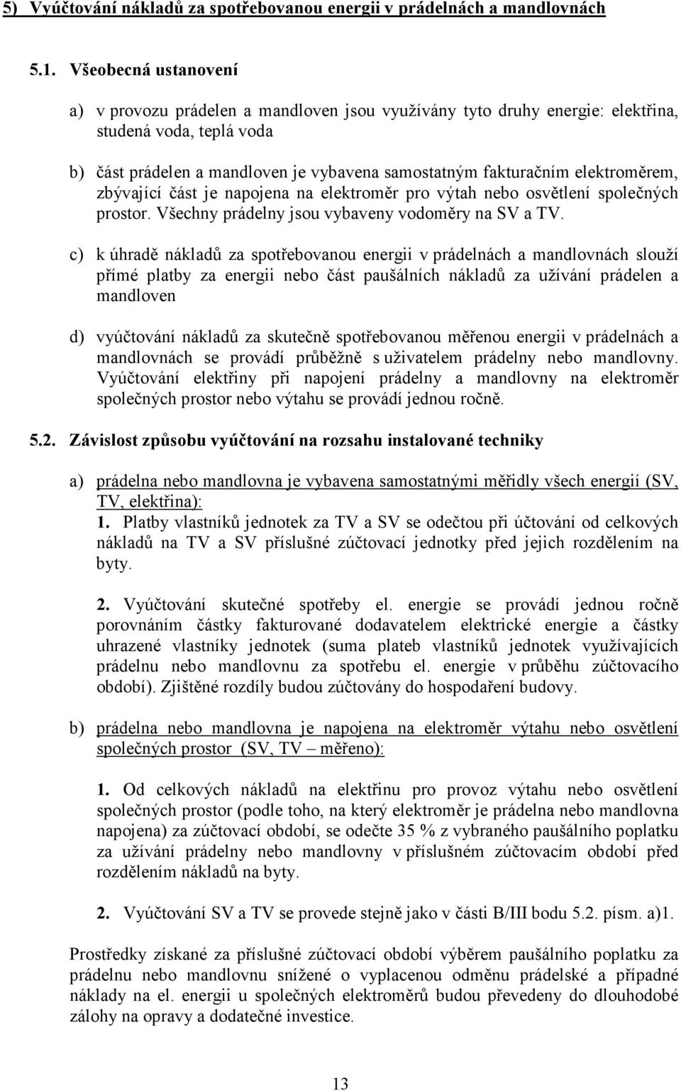 elektroměrem, zbývající část je napojena na elektroměr pro výtah nebo osvětlení společných prostor. Všechny prádelny jsou vybaveny vodoměry na SV a TV.