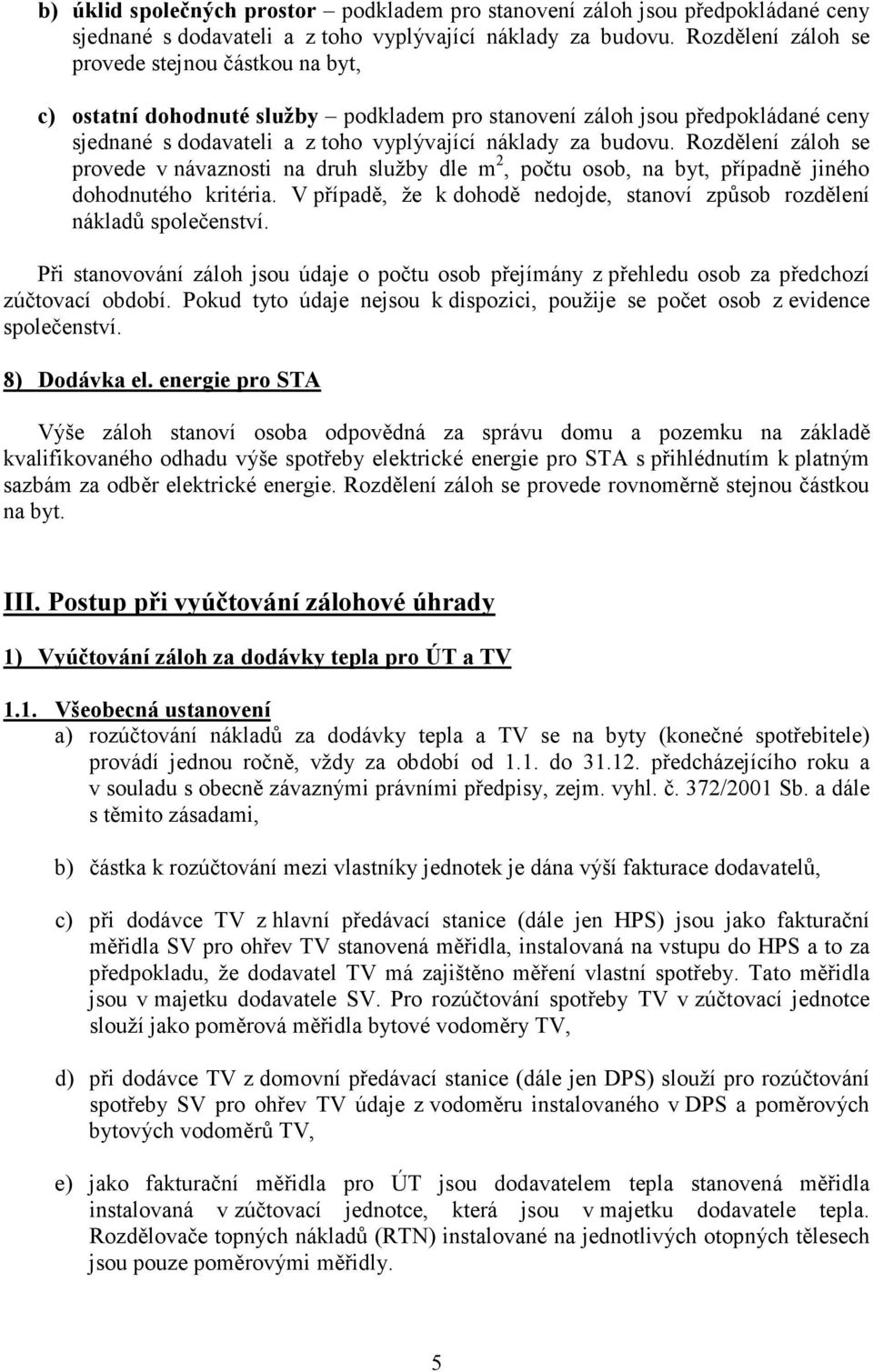 Rozdělení záloh se provede v návaznosti na druh služby dle m 2, počtu osob, na byt, případně jiného dohodnutého kritéria. V případě, že k dohodě nedojde, stanoví způsob rozdělení nákladů společenství.