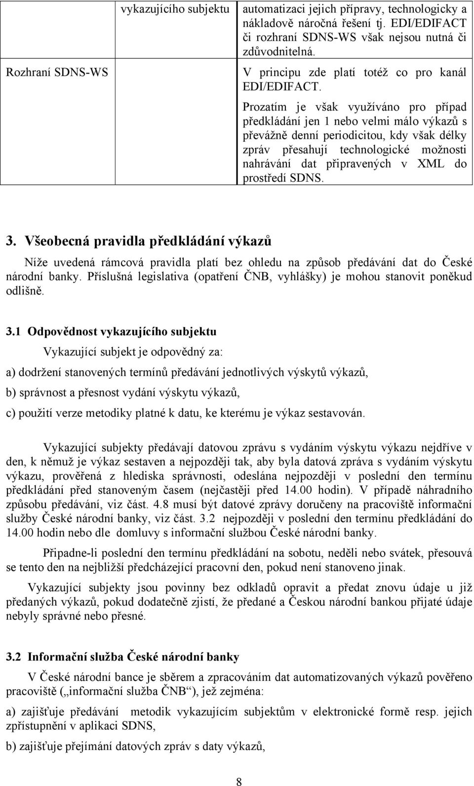 Prozatím je však využíváno pro případ předkládání jen 1 nebo velmi málo výkazů s převážně denní periodicitou, kdy však délky zpráv přesahují technologické možnosti nahrávání dat připravených v XML do