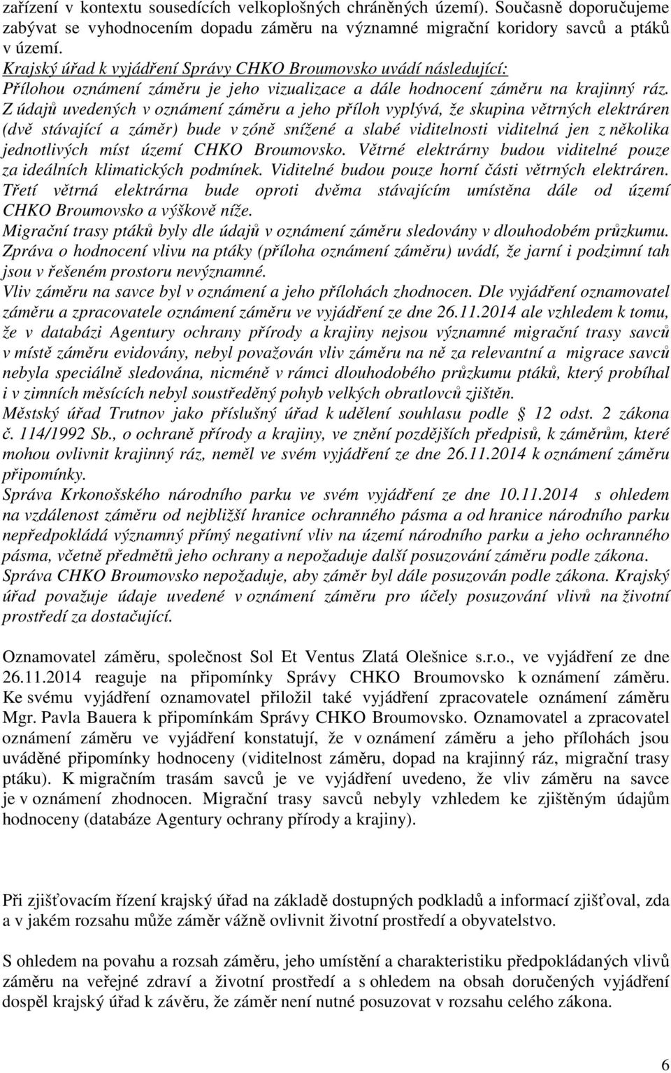 Z údajů uvedených v oznámení záměru a jeho příloh vyplývá, že skupina větrných elektráren (dvě stávající a záměr) bude v zóně snížené a slabé viditelnosti viditelná jen z několika jednotlivých míst