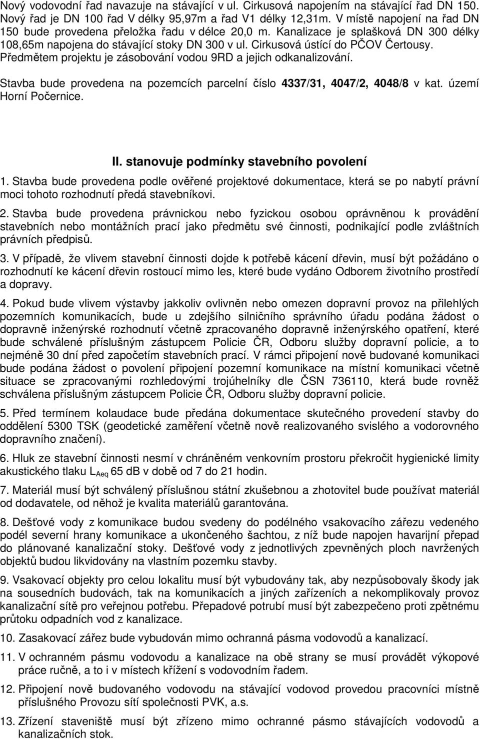 Předmětem projektu je zásobování vodou 9RD a jejich odkanalizování. Stavba bude provedena na pozemcích parcelní číslo 4337/31, 4047/2, 4048/8 v kat. území Horní Počernice. II.