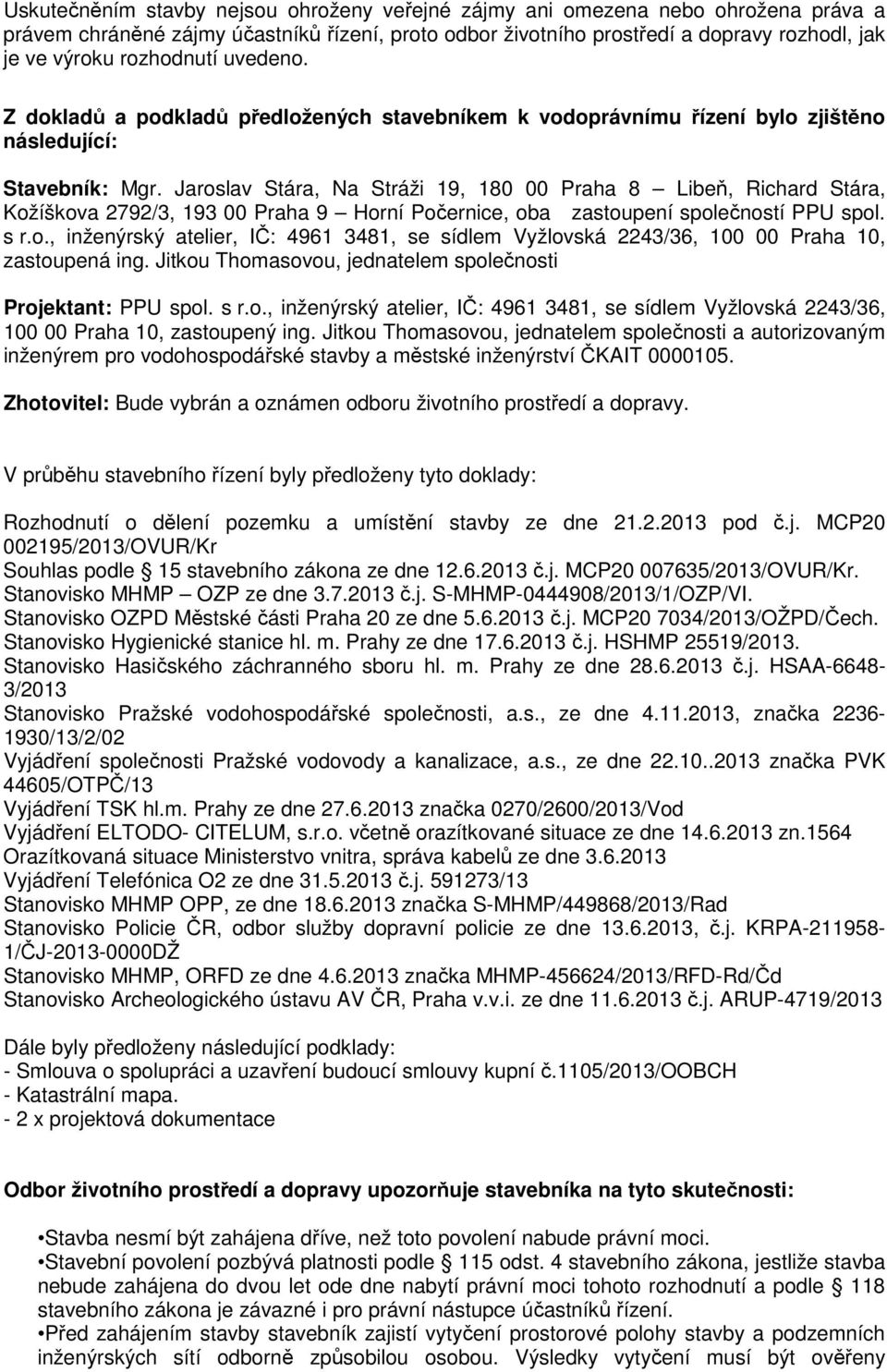 Jaroslav Stára, Na Stráži 19, 180 00 Praha 8 Libeň, Richard Stára, Kožíškova 2792/3, 193 00 Praha 9 Horní Počernice, oba zastoupení společností PPU spol. s r.o., inženýrský atelier, IČ: 4961 3481, se sídlem Vyžlovská 2243/36, 100 00 Praha 10, zastoupená ing.