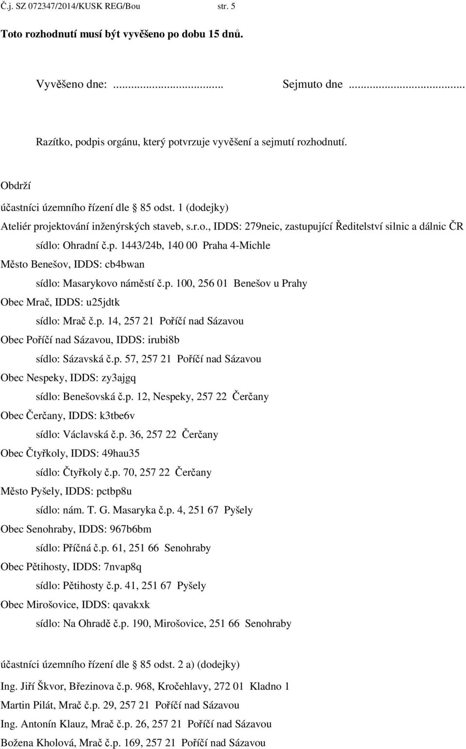 p. 100, 256 01 Benešov u Prahy Obec Mrač, IDDS: u25jdtk sídlo: Mrač č.p. 14, 257 21 Poříčí nad Sázavou Obec Poříčí nad Sázavou, IDDS: irubi8b sídlo: Sázavská č.p. 57, 257 21 Poříčí nad Sázavou Obec Nespeky, IDDS: zy3ajgq sídlo: Benešovská č.