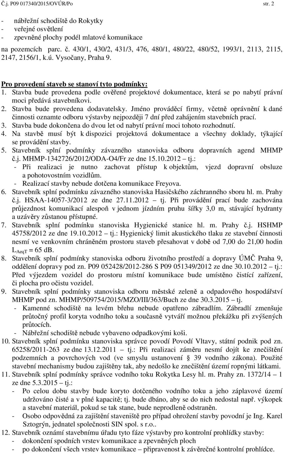 Stavba bude provedena podle ověřené projektové dokumentace, která se po nabytí právní moci předává stavebníkovi. 2. Stavba bude provedena dodavatelsky.