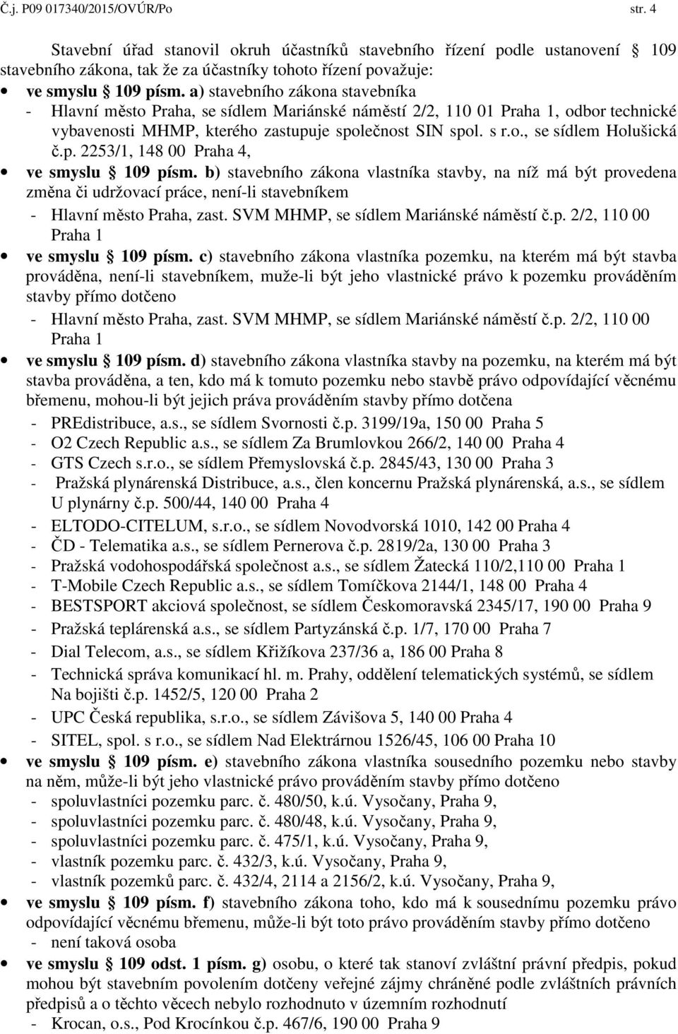 p. 2253/1, 148 00 Praha 4, ve smyslu 109 písm. b) stavebního zákona vlastníka stavby, na níž má být provedena změna či udržovací práce, není-li stavebníkem - Hlavní město Praha, zast.