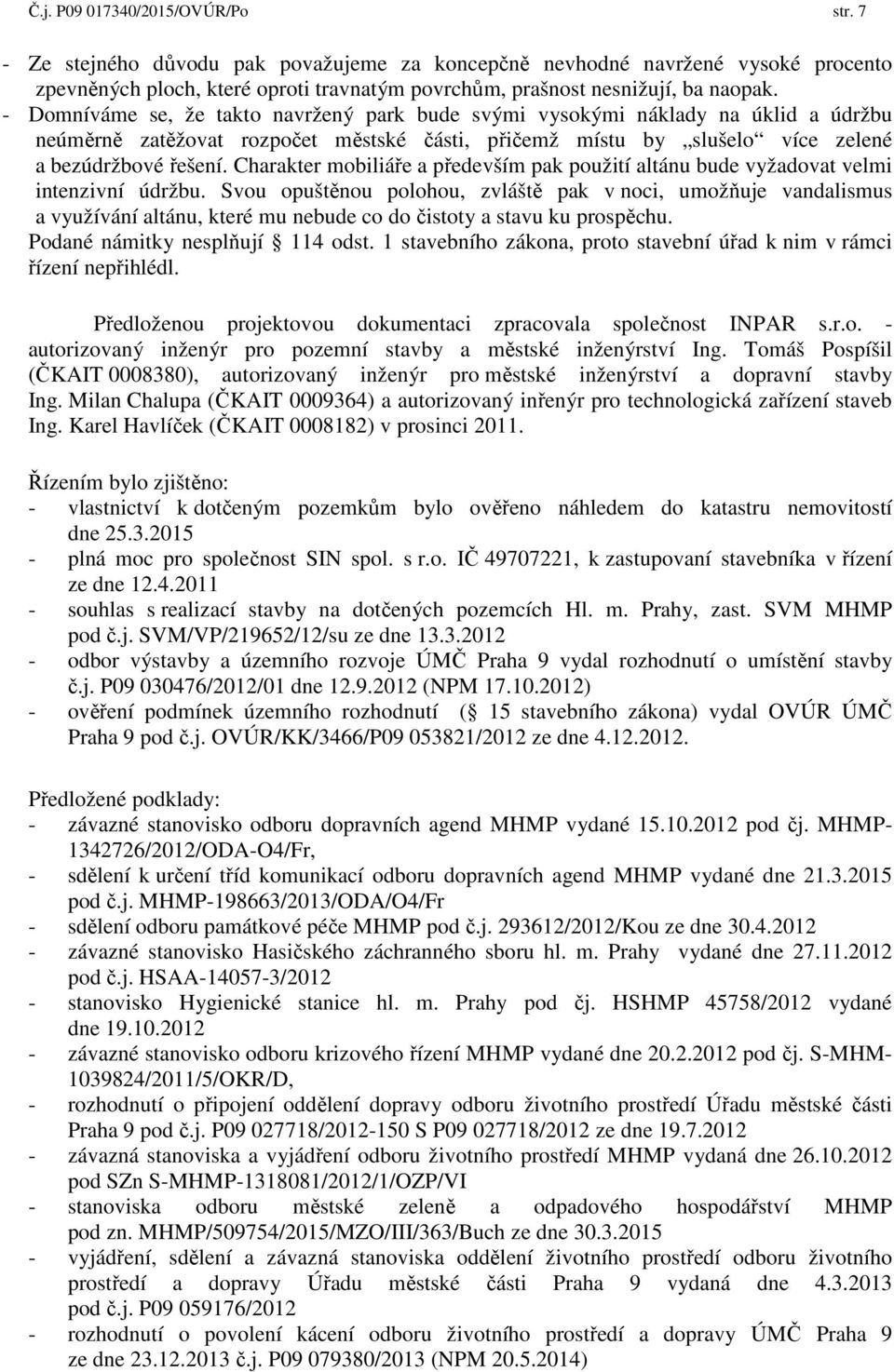 Charakter mobiliáře a především pak použití altánu bude vyžadovat velmi intenzivní údržbu.