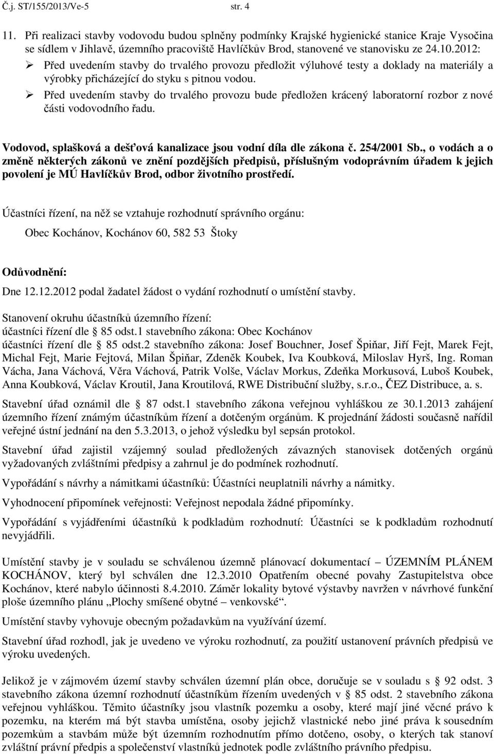 2012: Před uvedením stavby do trvalého provozu předložit výluhové testy a doklady na materiály a výrobky přicházející do styku s pitnou vodou.