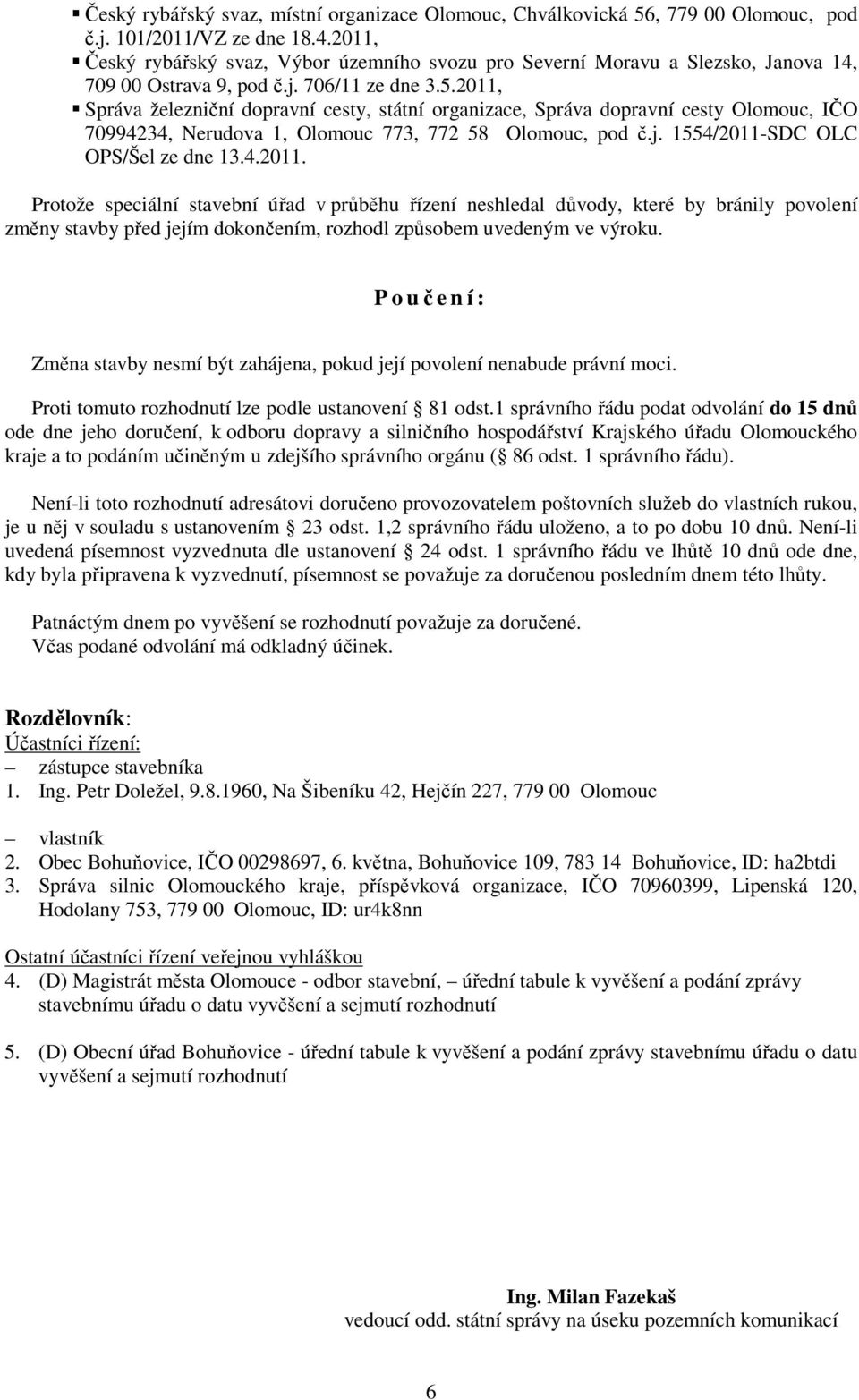 2011, Správa železniční dopravní cesty, státní organizace, Správa dopravní cesty Olomouc, IČO 70994234, Nerudova 1, Olomouc 773, 772 58 Olomouc, pod č.j. 1554/2011-SDC OLC OPS/Šel ze dne 13.4.2011. Protože speciální stavební úřad v průběhu řízení neshledal důvody, které by bránily povolení změny stavby před jejím dokončením, rozhodl způsobem uvedeným ve výroku.