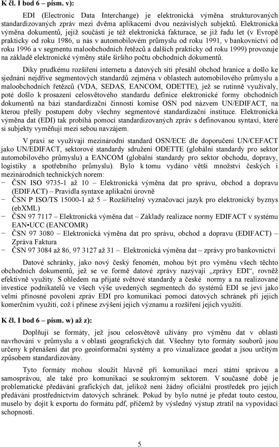 a v segmentu maloobchodních řetězců a dalších prakticky od roku 1999) provozuje na základě elektronické výměny stále širšího počtu obchodních dokumentů.