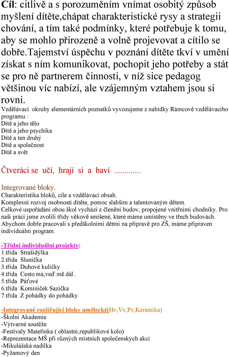 tajemství úspěchu v poznání dítěte tkví v umění získat s ním komunikovat, pochopit jeho potřeby a stát se pro ně partnerem činnosti, v níž sice pedagog většinou víc nabízí, ale vzájemným vztahem jsou