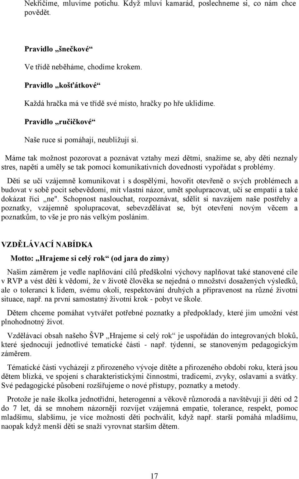 Máme tak možnost pozorovat a poznávat vztahy mezi dětmi, snažíme se, aby děti neznaly stres, napětí a uměly se tak pomocí komunikativních dovedností vypořádat s problémy.