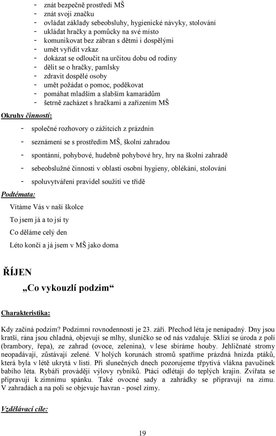 mladším a slabším kamarádům - šetrně zacházet s hračkami a zařízením MŠ - společné rozhovory o zážitcích z prázdnin - seznámení se s prostředím MŠ, školní zahradou - spontánní, pohybové, hudebně