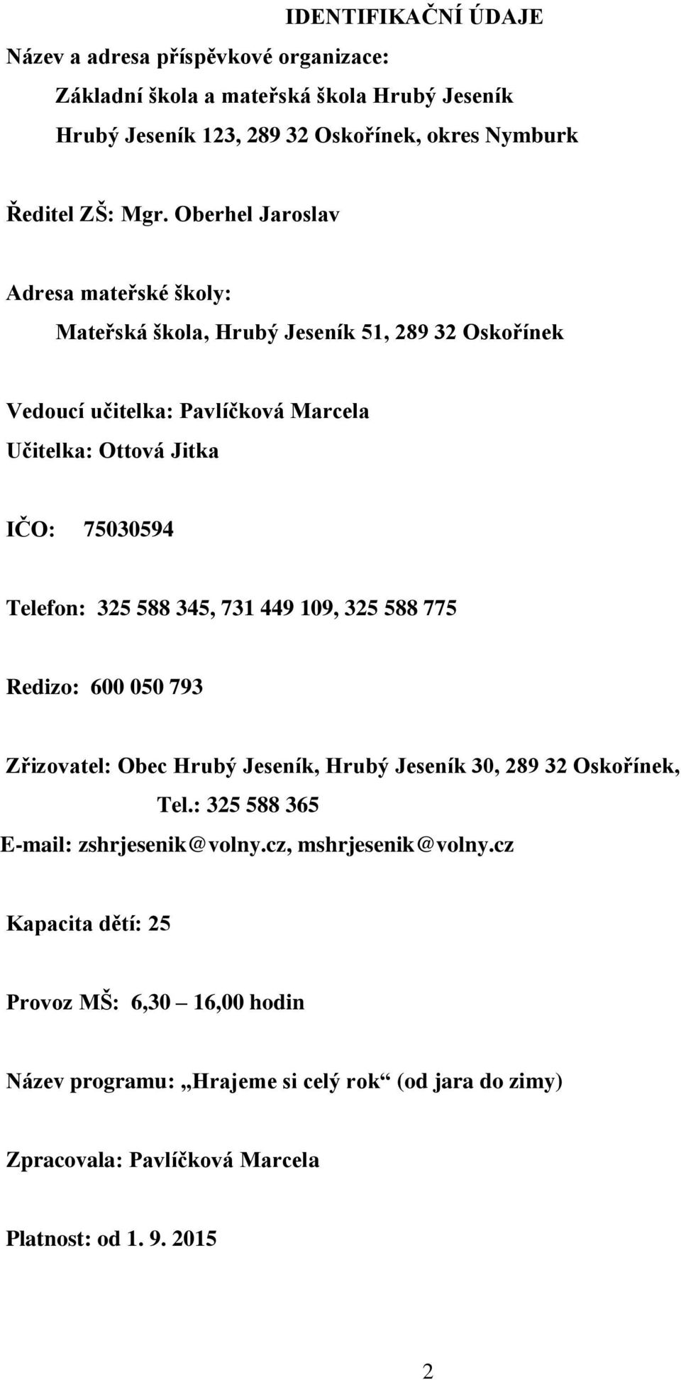 325 588 345, 731 449 109, 325 588 775 Redizo: 600 050 793 Zřizovatel: Obec Hrubý Jeseník, Hrubý Jeseník 30, 289 32 Oskořínek, Tel.: 325 588 365 E-mail: zshrjesenik@volny.