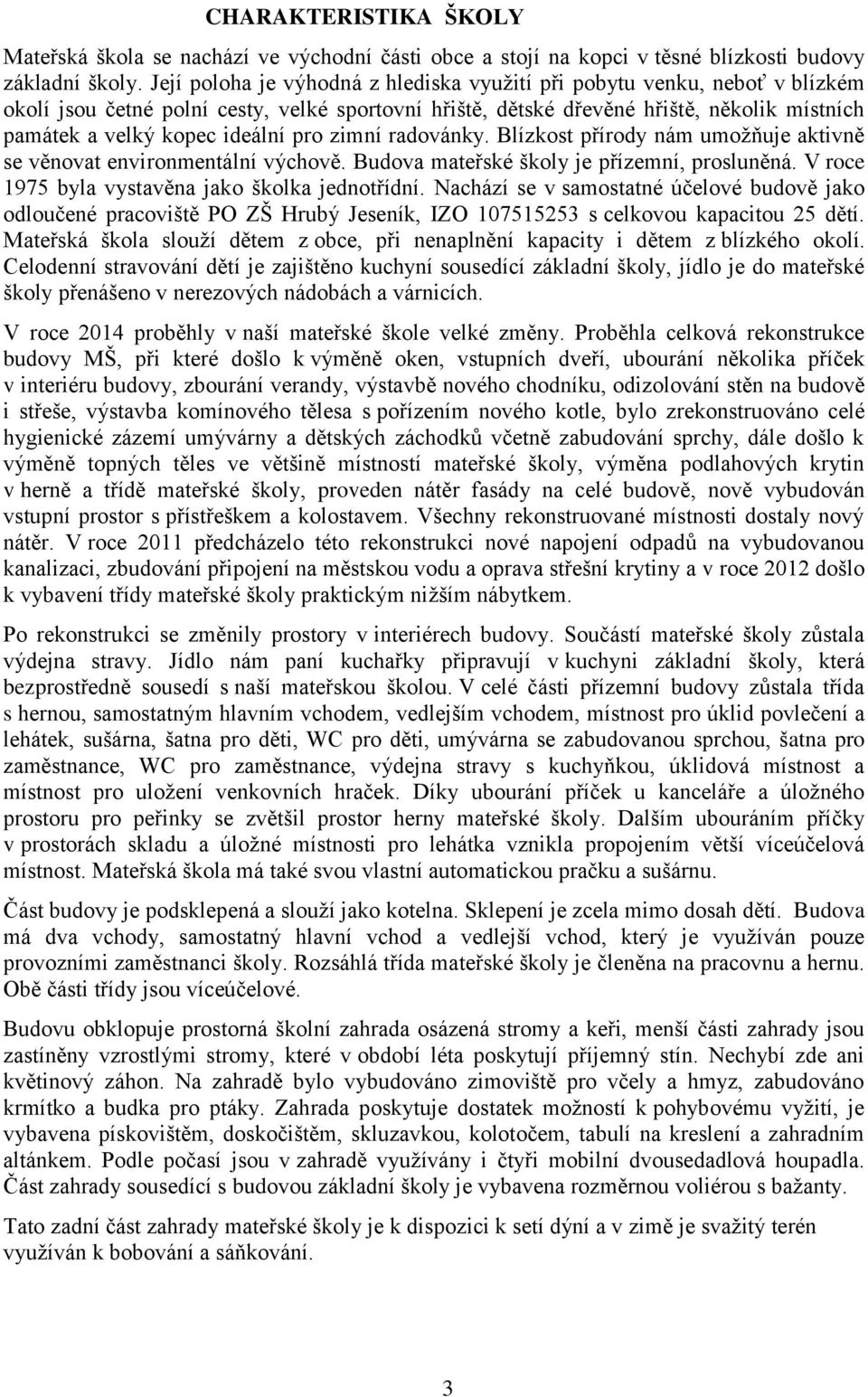 pro zimní radovánky. Blízkost přírody nám umožňuje aktivně se věnovat environmentální výchově. Budova mateřské školy je přízemní, prosluněná. V roce 1975 byla vystavěna jako školka jednotřídní.