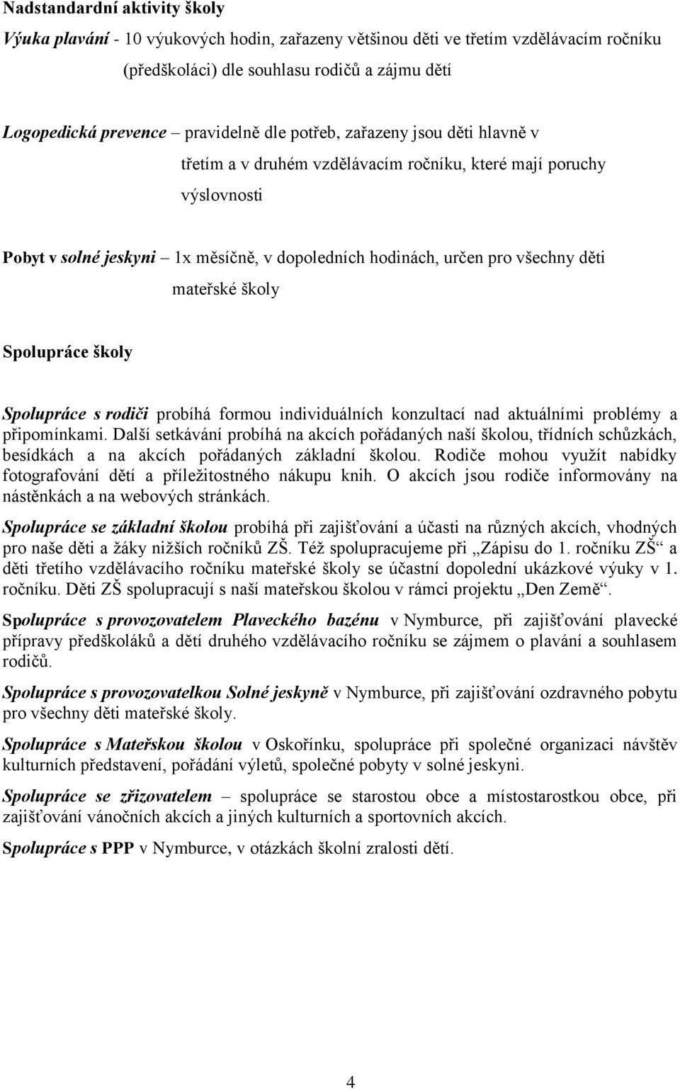 školy Spolupráce školy Spolupráce s rodiči probíhá formou individuálních konzultací nad aktuálními problémy a připomínkami.