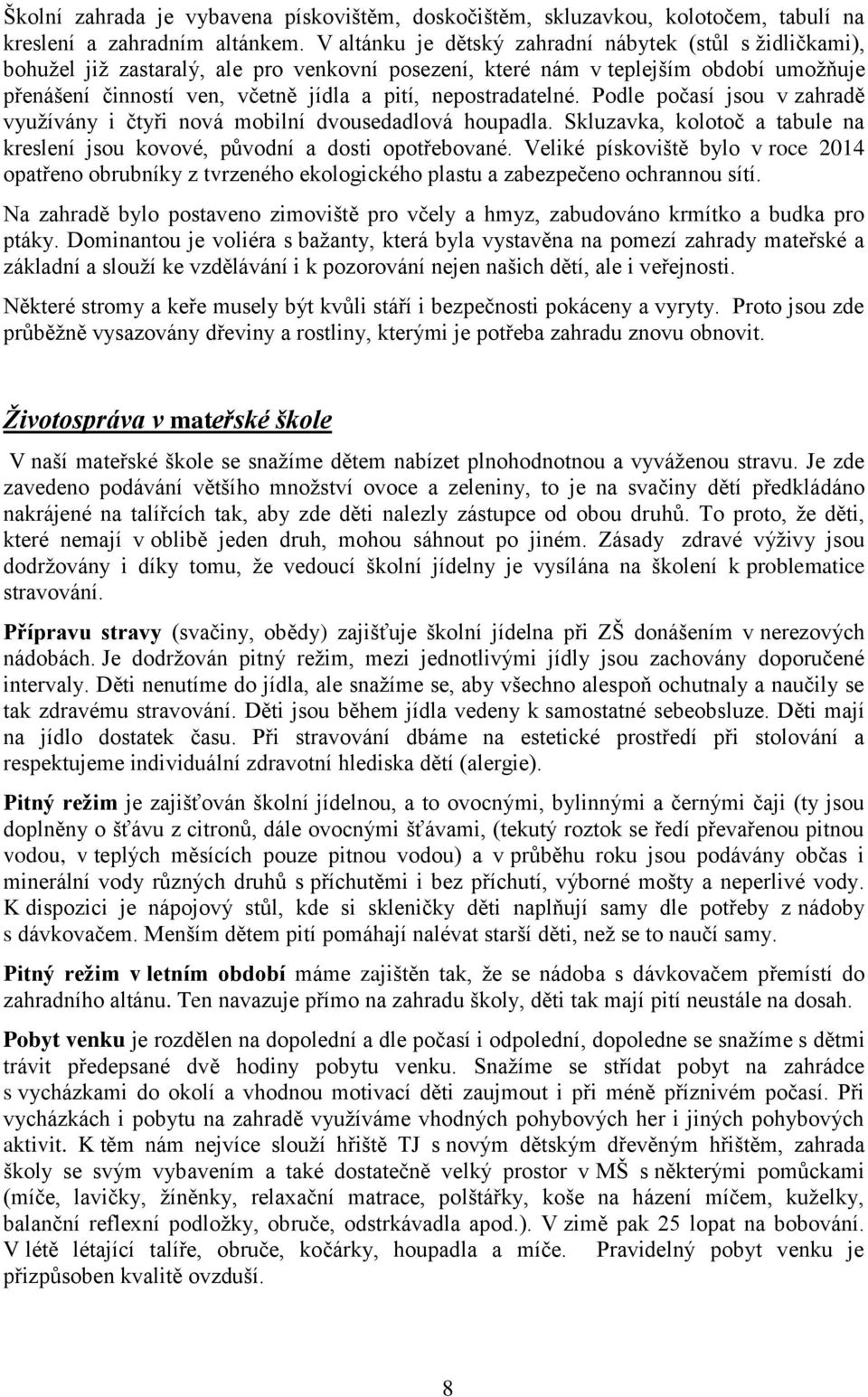 nepostradatelné. Podle počasí jsou v zahradě využívány i čtyři nová mobilní dvousedadlová houpadla. Skluzavka, kolotoč a tabule na kreslení jsou kovové, původní a dosti opotřebované.