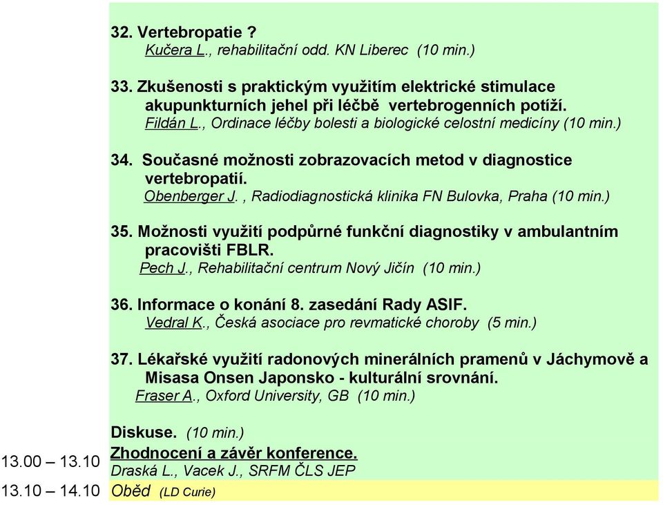 , Radiodiagnostická klinika FN Bulovka, Praha (10 min.) 35. Možnosti využití podpůrné funkční diagnostiky v ambulantním pracovišti FBLR. Pech J., Rehabilitační centrum Nový Jičín (10 min.) 36.