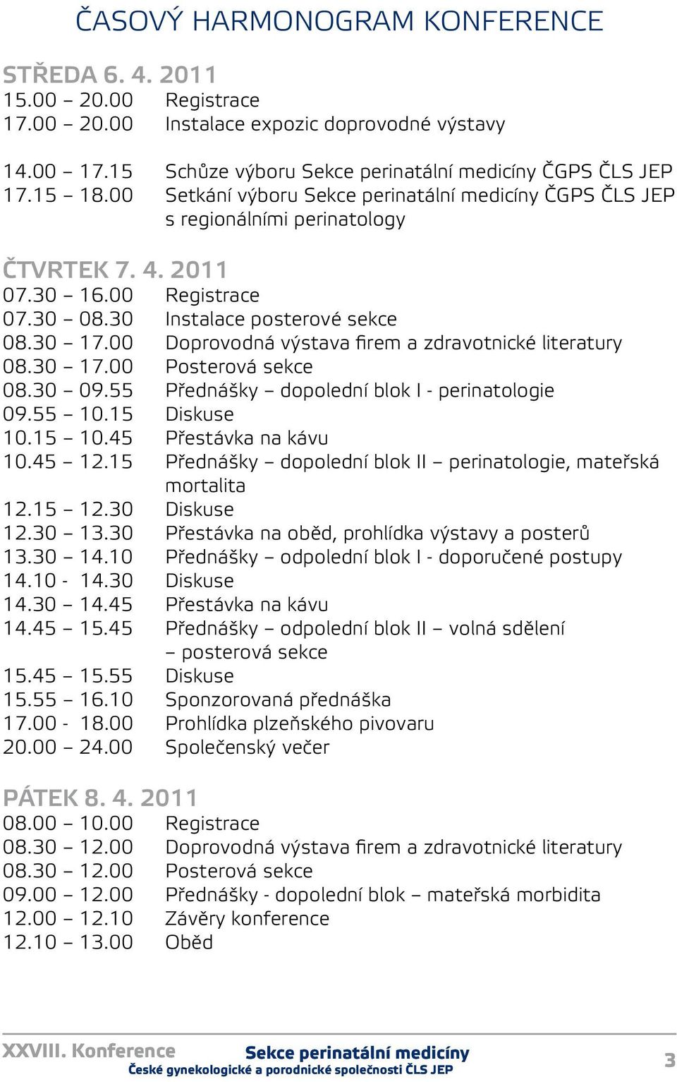 00 Doprovodná výstava firem a zdravotnické literatury 08.30 7.00 Posterová sekce 08.30 09.55 Přednášky dopolední blok I - perinatologie 09.55 0.5 Diskuse 0.5 0.45 Přestávka na kávu 0.45 2.