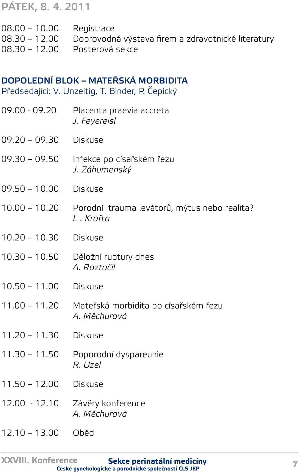 00 0.20 Porodní trauma levátorů, mýtus nebo realita? L. Krofta 0.20 0.30 Diskuse 0.30 0.50 Děložní ruptury dnes A. Roztočil 0.50.00 Diskuse.00.20 Mateřská morbidita po císařském řezu A.