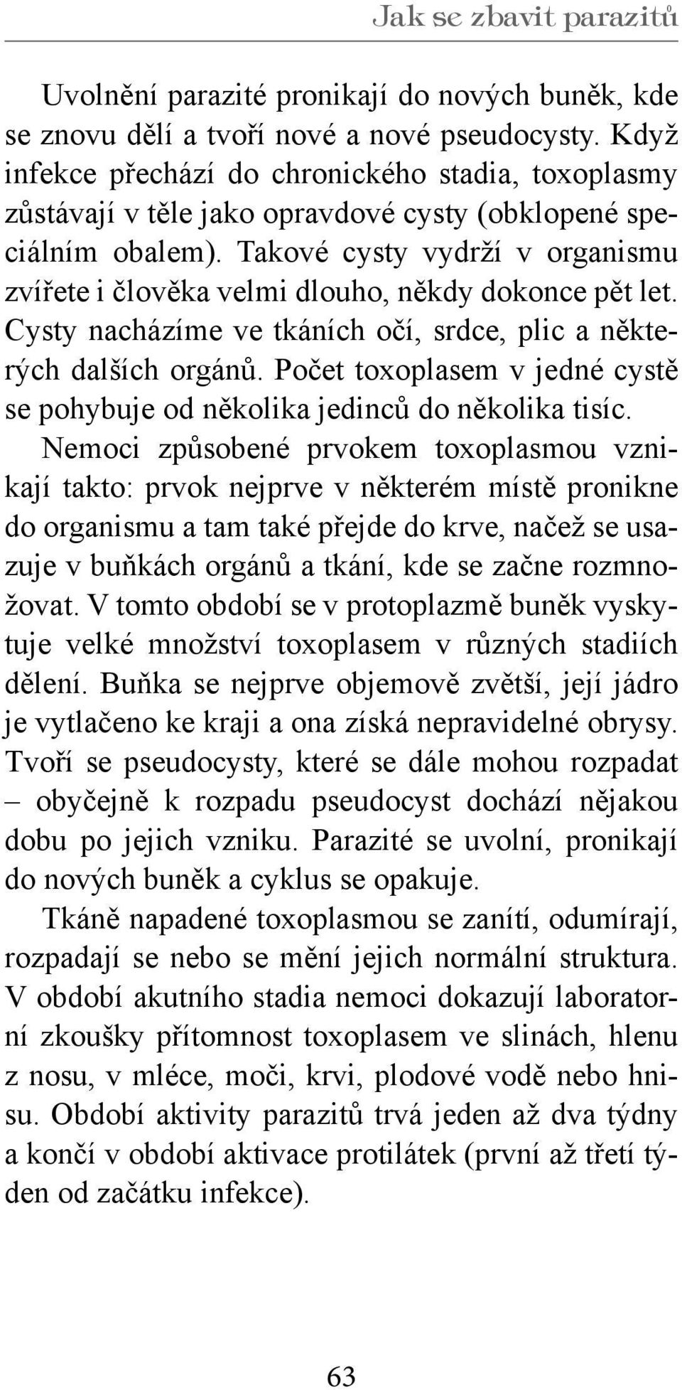 Takové cysty vydrží v organismu zvířete i člověka velmi dlouho, někdy dokonce pět let. Cysty nacházíme ve tkáních očí, srdce, plic a některých dalších orgánů.