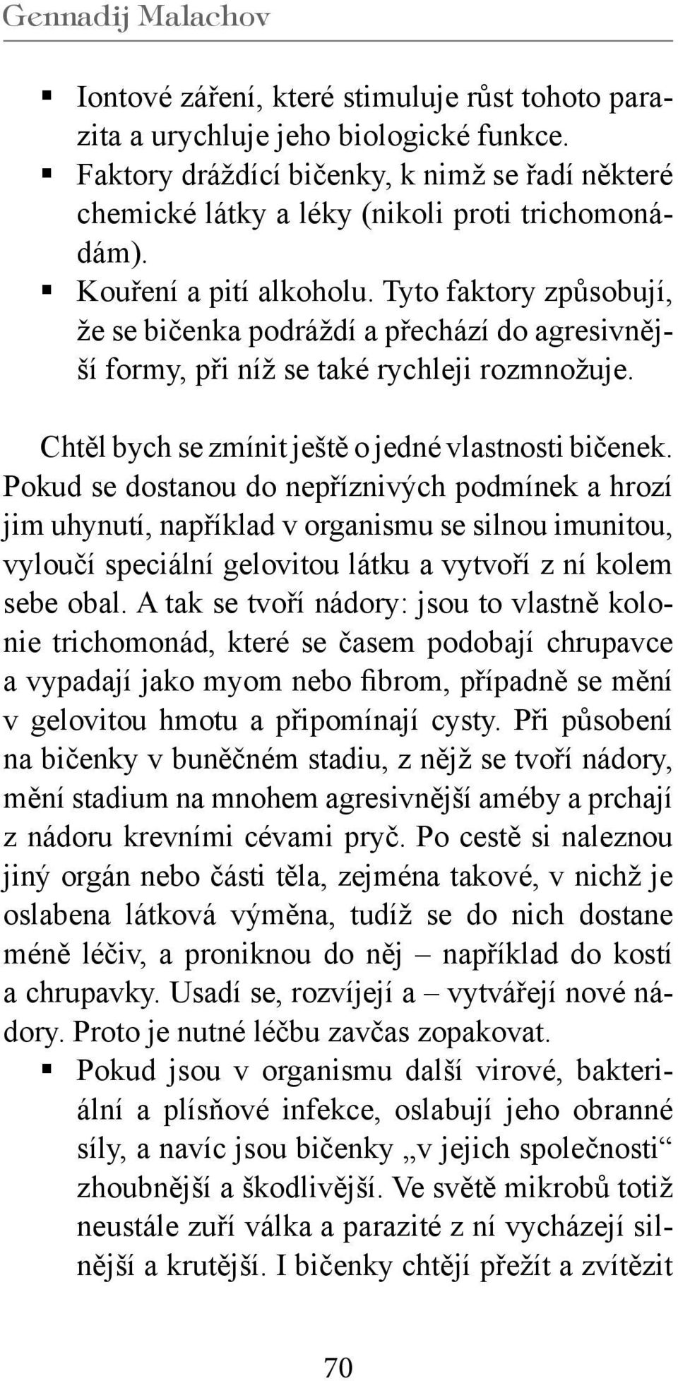 Pokud se dostanou do nepříznivých podmínek a hrozí jim uhynutí, například v organismu se silnou imunitou, vyloučí speciální gelovitou látku a vytvoří z ní kolem sebe obal.