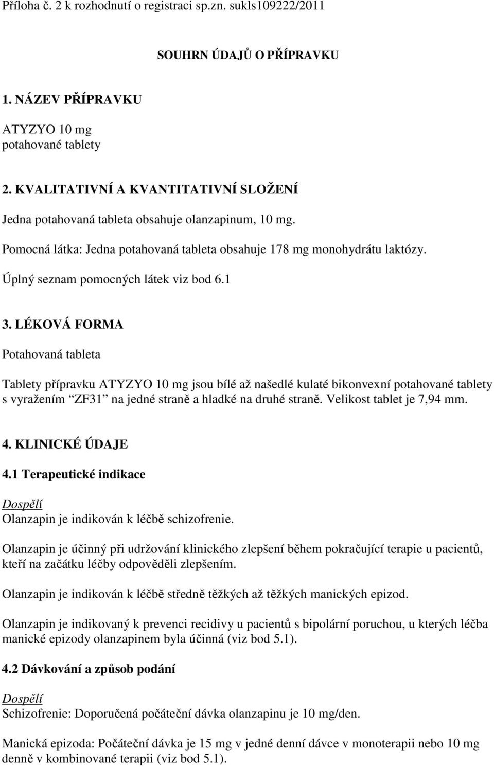 Úplný seznam pomocných látek viz bod 6.1 3.