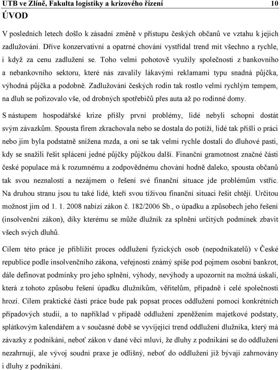 Toho velmi pohotově využily společnosti z bankovního a nebankovního sektoru, které nás zavalily lákavými reklamami typu snadná půjčka, výhodná půjčka a podobně.