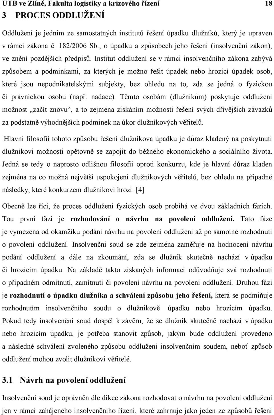 Institut oddlužení se v rámci insolvenčního zákona zabývá způsobem a podmínkami, za kterých je možno řešit úpadek nebo hrozící úpadek osob, které jsou nepodnikatelskými subjekty, bez ohledu na to,