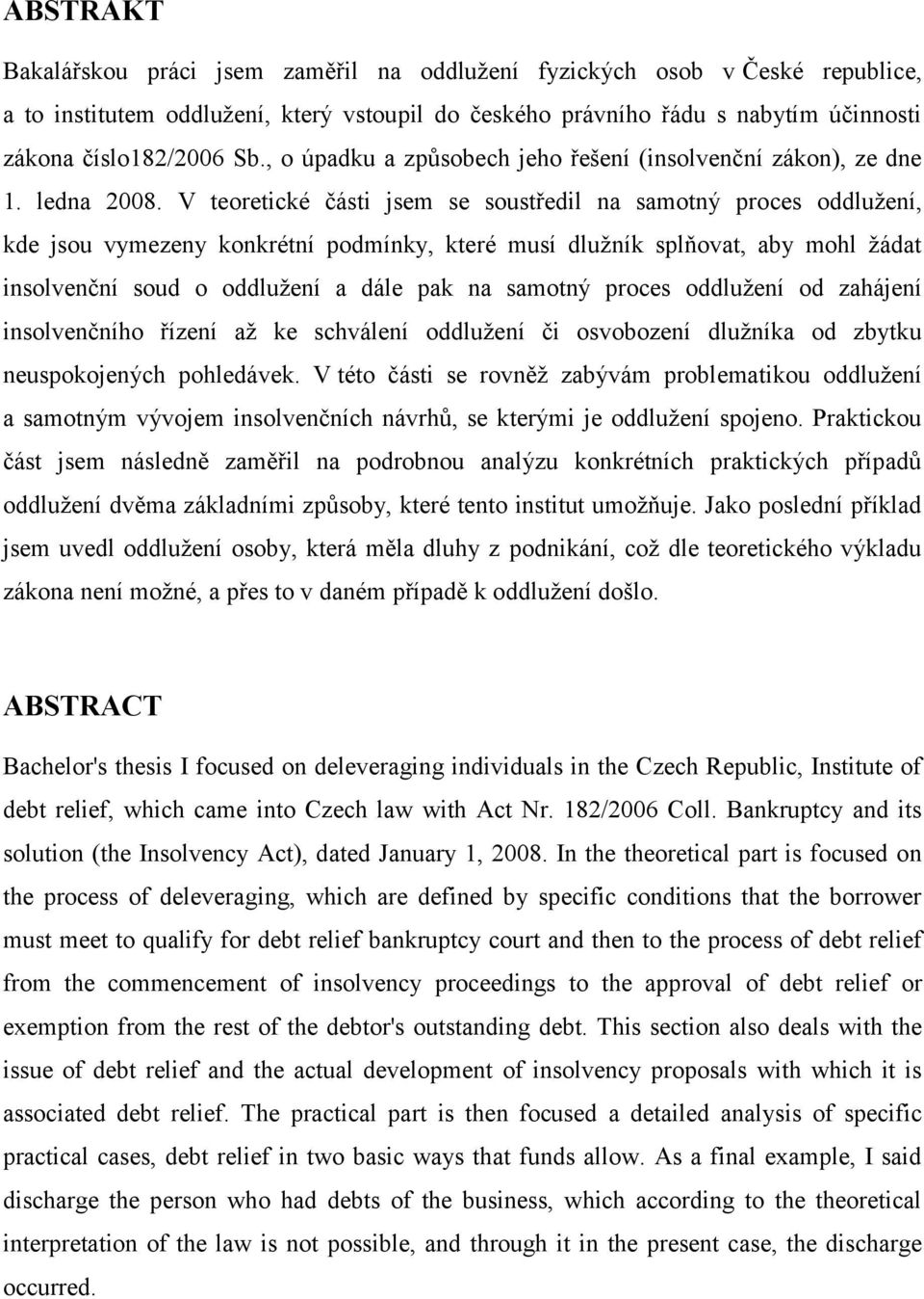 V teoretické části jsem se soustředil na samotný proces oddlužení, kde jsou vymezeny konkrétní podmínky, které musí dlužník splňovat, aby mohl žádat insolvenční soud o oddlužení a dále pak na samotný