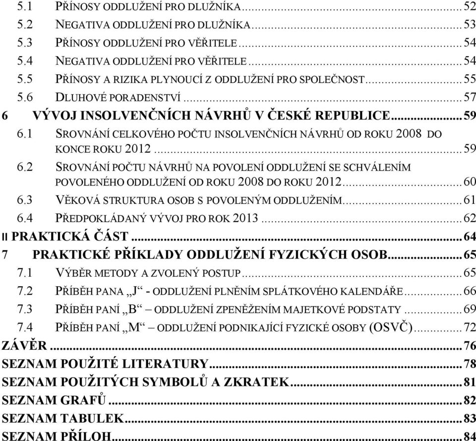 .. 60 6.3 VĚKOVÁ STRUKTURA OSOB S POVOLENÝM ODDLUŽENÍM... 61 6.4 PŘEDPOKLÁDANÝ VÝVOJ PRO ROK 2013... 62 II PRAKTICKÁ ČÁST... 64 7 PRAKTICKÉ PŘÍKLADY ODDLUŽENÍ FYZICKÝCH OSOB... 65 7.