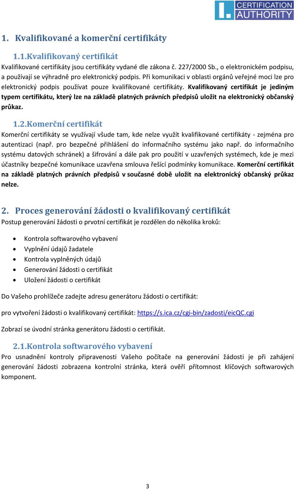 Kvalifikovaný certifikát je jediným typem certifikátu, který lze na základě platných právních předpisů uložit na elektronický občanský průkaz. 1.2.