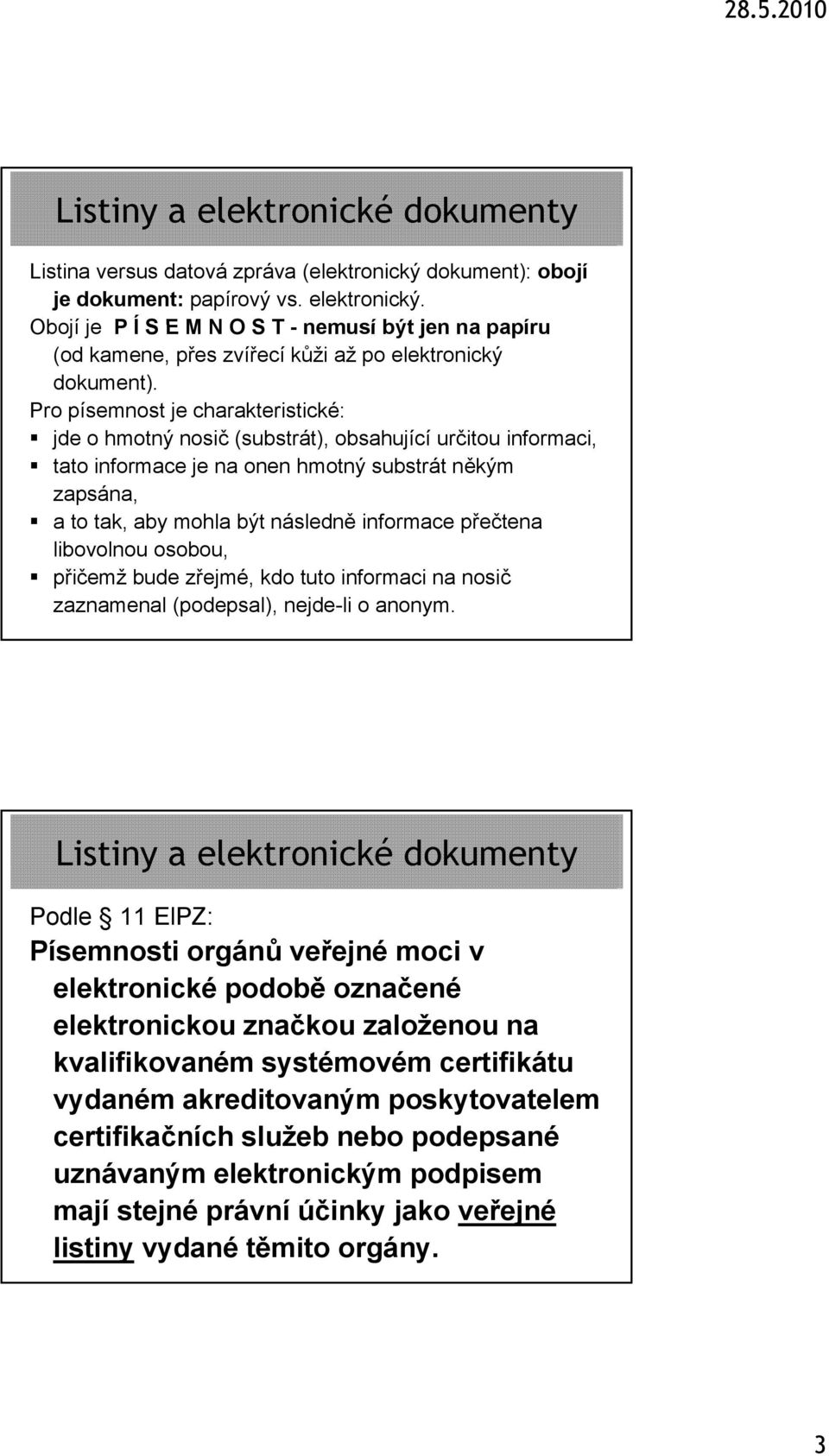 Pro písemnost je charakteristické: jde o hmotný nosič (substrát), obsahující určitou informaci, tato informace je na onen hmotný substrát někým zapsána, a to tak, aby mohla být následně informace