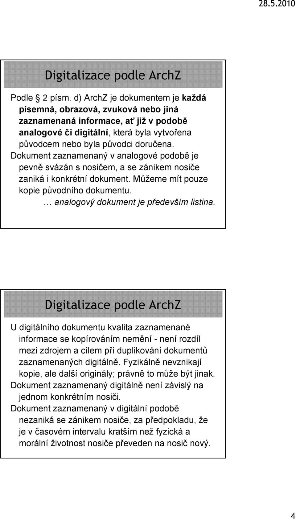 Dokument zaznamenaný v analogové podobě je pevně svázán s nosičem, a se zánikem nosiče zaniká i konkrétní dokument. Můžeme mít pouze kopie původního dokumentu. analogový dokument je především listina.